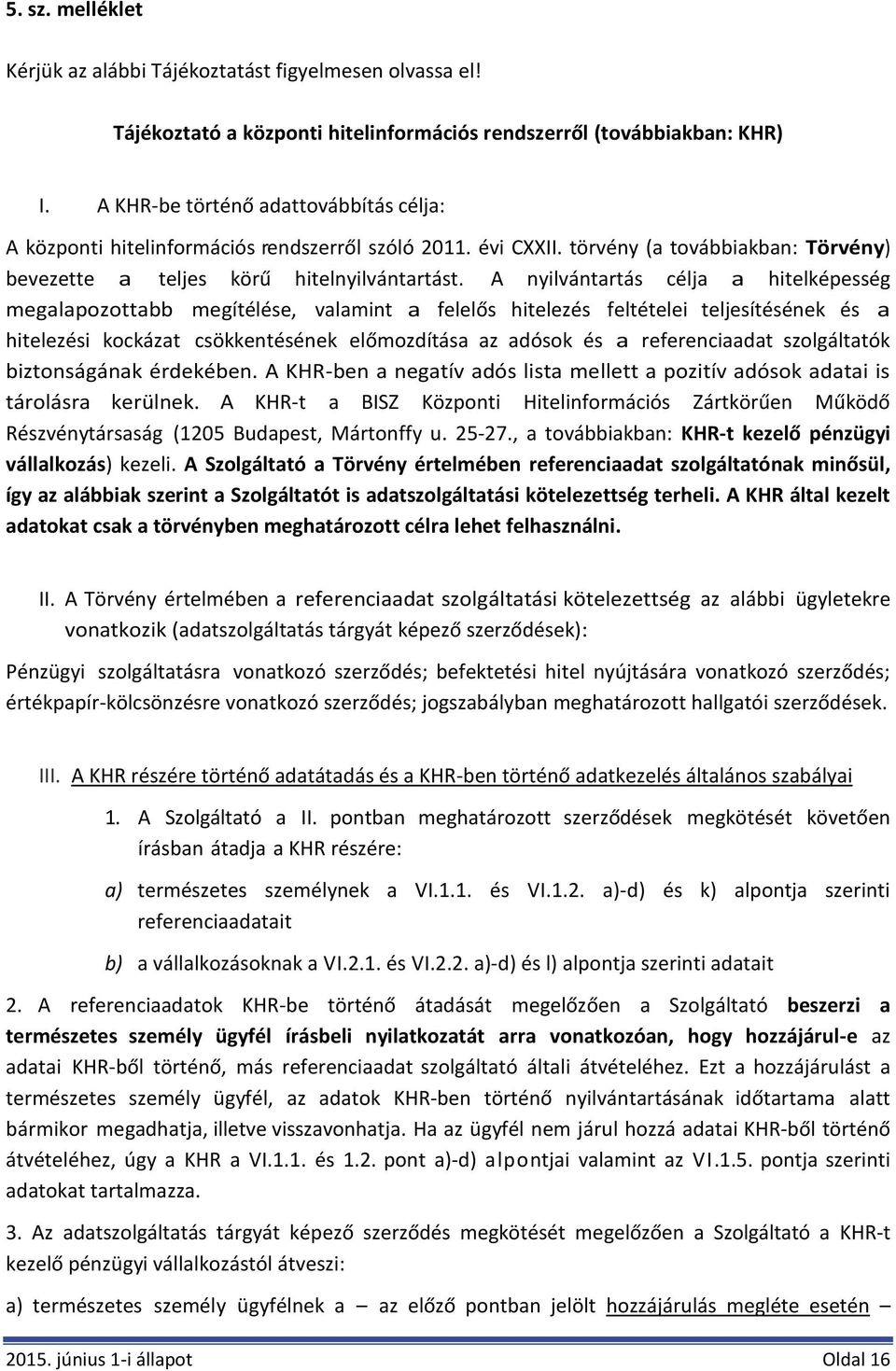 A nyilvántartás célja a hitelképesség megalapozottabb megítélése, valamint a felelős hitelezés feltételei teljesítésének és a hitelezési kockázat csökkentésének előmozdítása az adósok és a