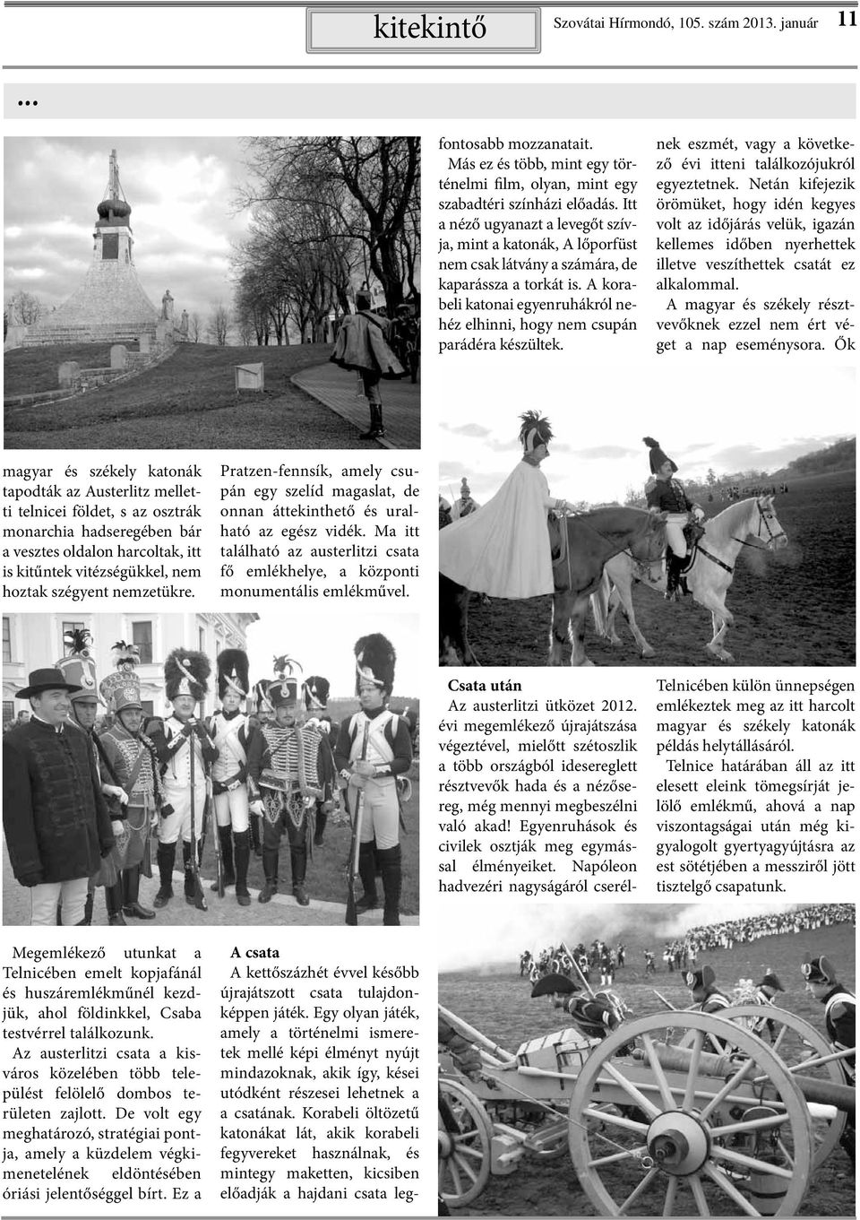 Korabeli öltözetű katonákat lát, akik korabeli fegyvereket használnak, és mintegy maketten, kicsiben előadják a hajdani csata legfontosabb mozzanatait.