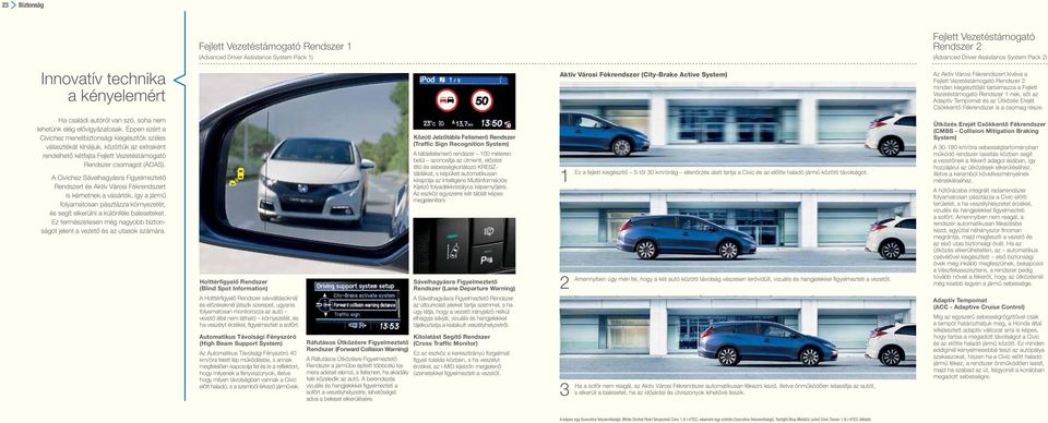 Rendszer 1-nek, sőt az Adaptív Tempomat és az Ütközés Erejét Csökkentő Fékrendszer is a csomag része. Ha családi autóról van szó, soha nem lehetünk elég elővigyázatosak.