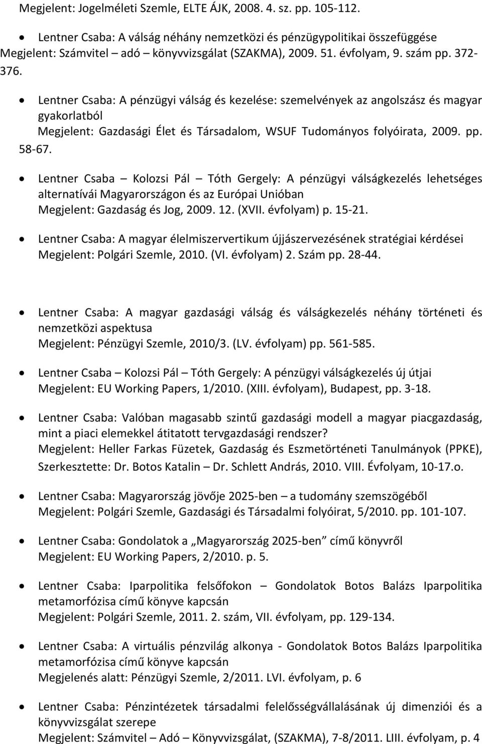 Lentner Csaba: A pénzügyi válság és kezelése: szemelvények az angolszász és magyar gyakorlatból Megjelent: Gazdasági Élet és Társadalom, WSUF Tudományos folyóirata, 2009. pp. 58-67.