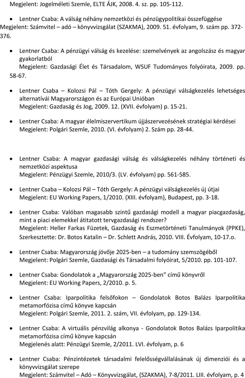 Lentner Csaba: A pénzügyi válság és kezelése: szemelvények az angolszász és magyar gyakorlatból Megjelent: Gazdasági Élet és Társadalom, WSUF Tudományos folyóirata, 2009. pp. 58-67.