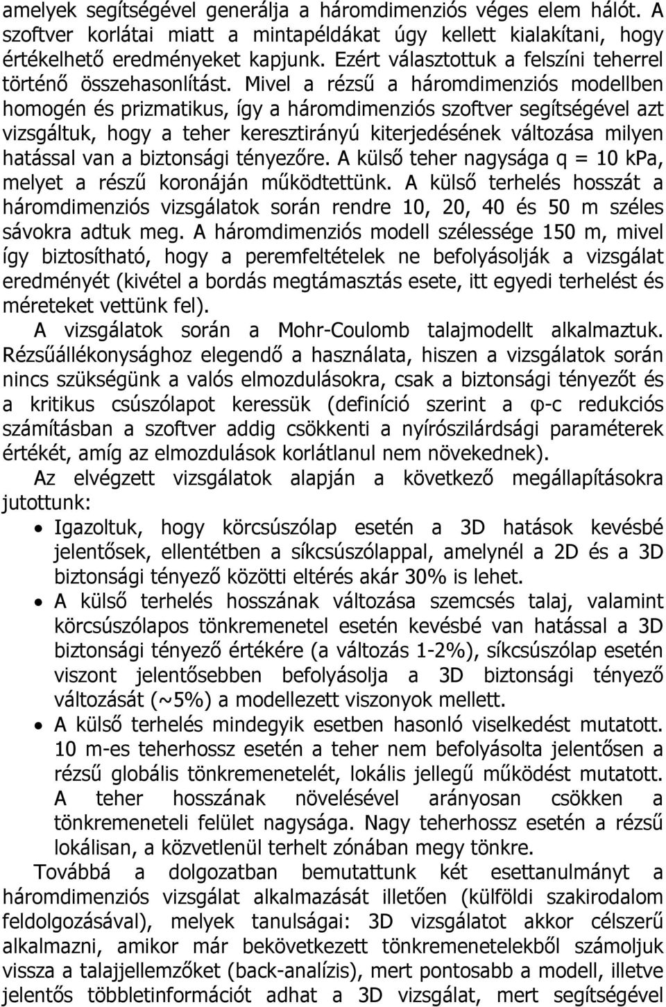 Mivel a rézsű a háromdimenziós modellben homogén és prizmatikus, így a háromdimenziós szoftver segítségével azt vizsgáltuk, hogy a teher keresztirányú kiterjedésének változása milyen hatással van a