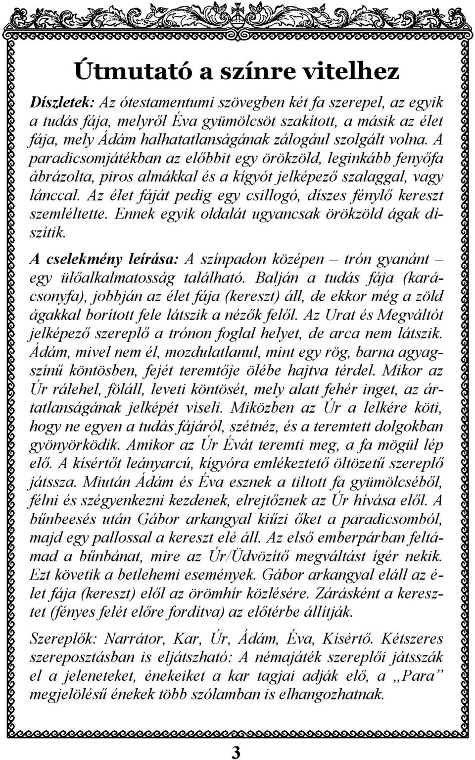 Az élet fáját pedig egy csillogó, díszes fénylő kereszt szemléltette. Ennek egyik oldalát ugyancsak örökzöld ágak díszítik.