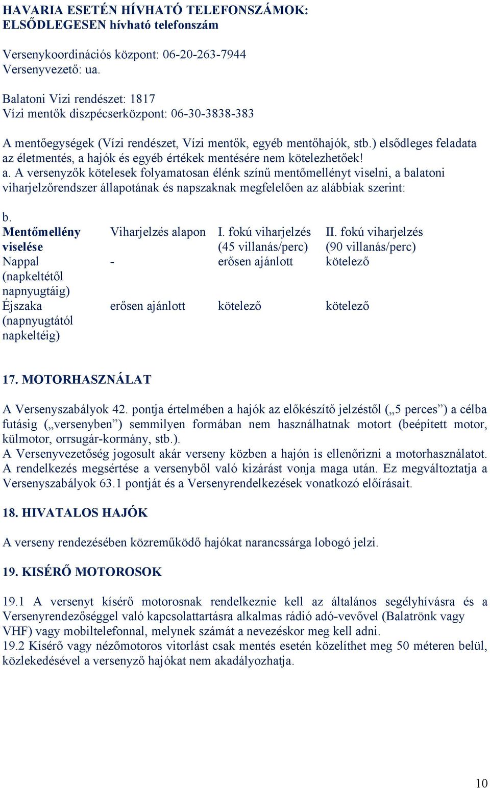 ) elsődleges feladata az életmentés, a hajók és egyéb értékek mentésére nem kötelezhetőek! a. A versenyzők kötelesek folyamatosan élénk színű mentőmellényt viselni, a balatoni viharjelzőrendszer állapotának és napszaknak megfelelően az alábbiak szerint: b.