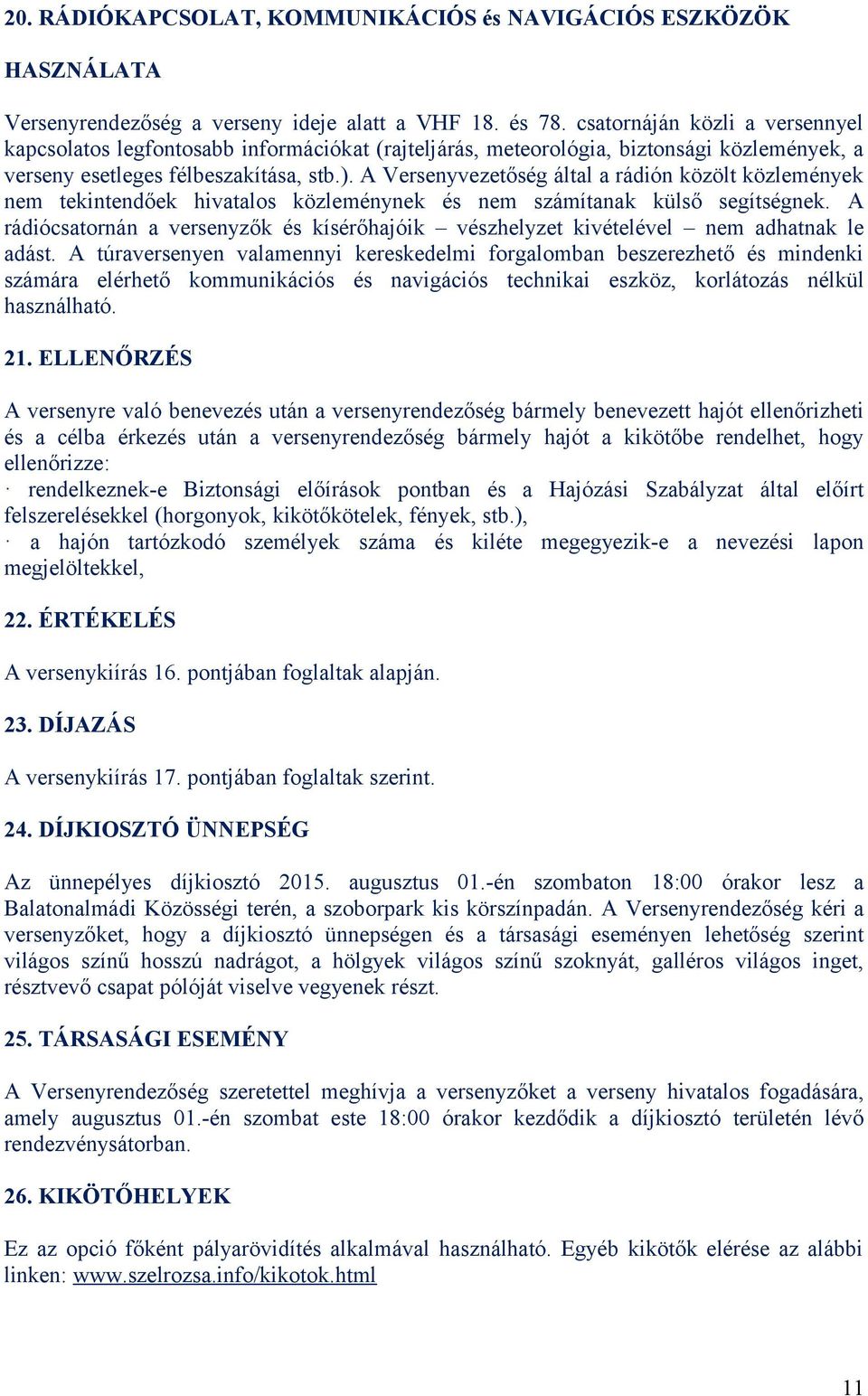 A Versenyvezetőség által a rádión közölt közlemények nem tekintendőek hivatalos közleménynek és nem számítanak külső segítségnek.