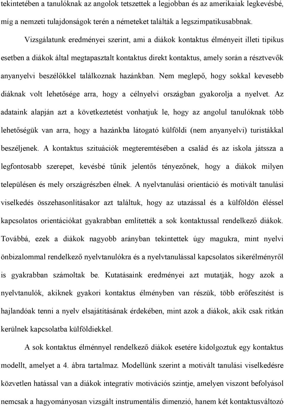 Nem meglepő, hogy sokkal kevesebb diáknak volt lehetősége arra, hogy a célnyelvi országban gyakorolja a nyelvet.