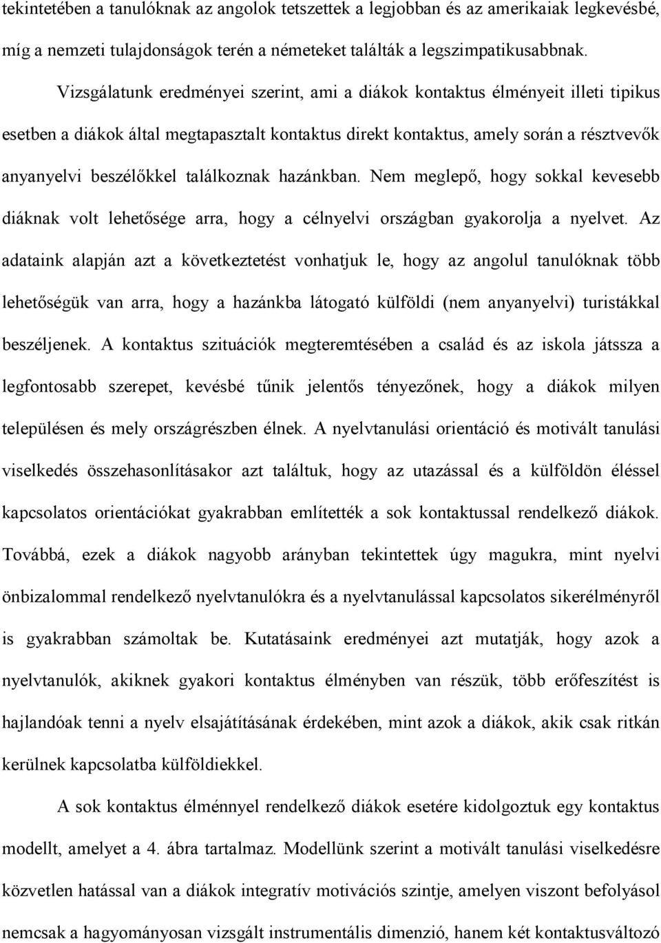 Nem meglepő, hogy sokkal kevesebb diáknak volt lehetősége arra, hogy a célnyelvi országban gyakorolja a nyelvet.