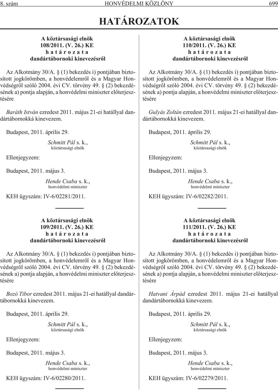 (2) bekezdésének a) pontja alapján, a honvédelmi miniszter elõterjesztésére Baráth István ezredest 2011. május 21-ei hatállyal dandártábornokká kinevezem. Budapest, 2011. április 29. Schmitt Pál s. k., köztársasági elnök Ellenjegyzem: Budapest, 2011.
