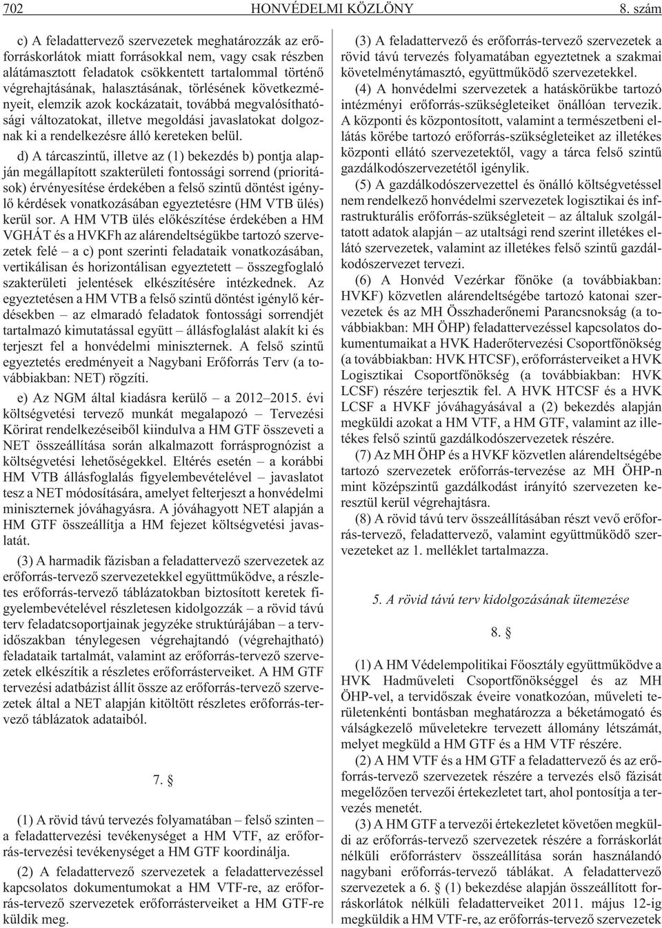 halasztásának, törlésének következményeit, elemzik azok kockázatait, továbbá megvalósíthatósági változatokat, illetve megoldási javaslatokat dolgoznak ki a rendelkezésre álló kereteken belül.