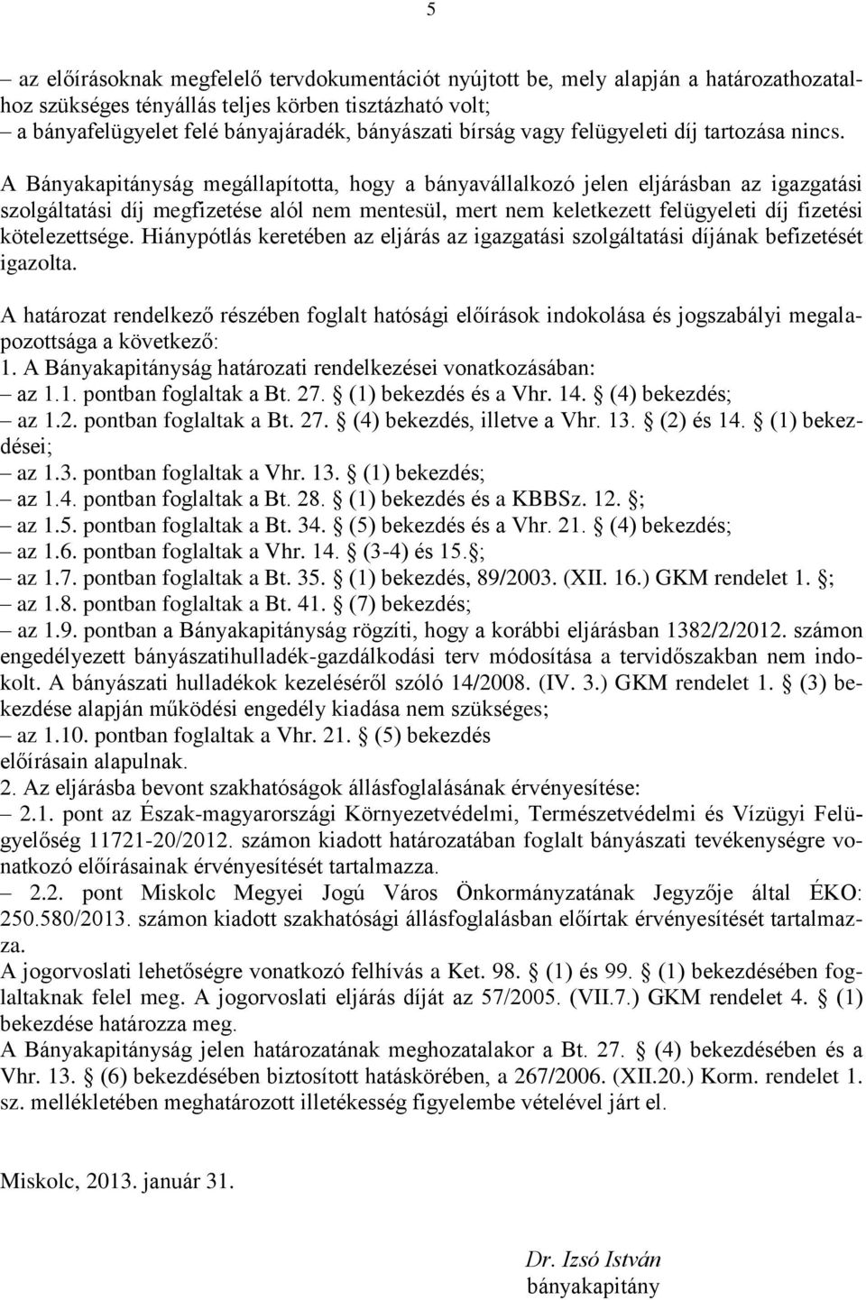 A Bányakapitányság megállapította, hogy a bányavállalkozó jelen eljárásban az igazgatási szolgáltatási díj megfizetése alól nem mentesül, mert nem keletkezett felügyeleti díj fizetési kötelezettsége.