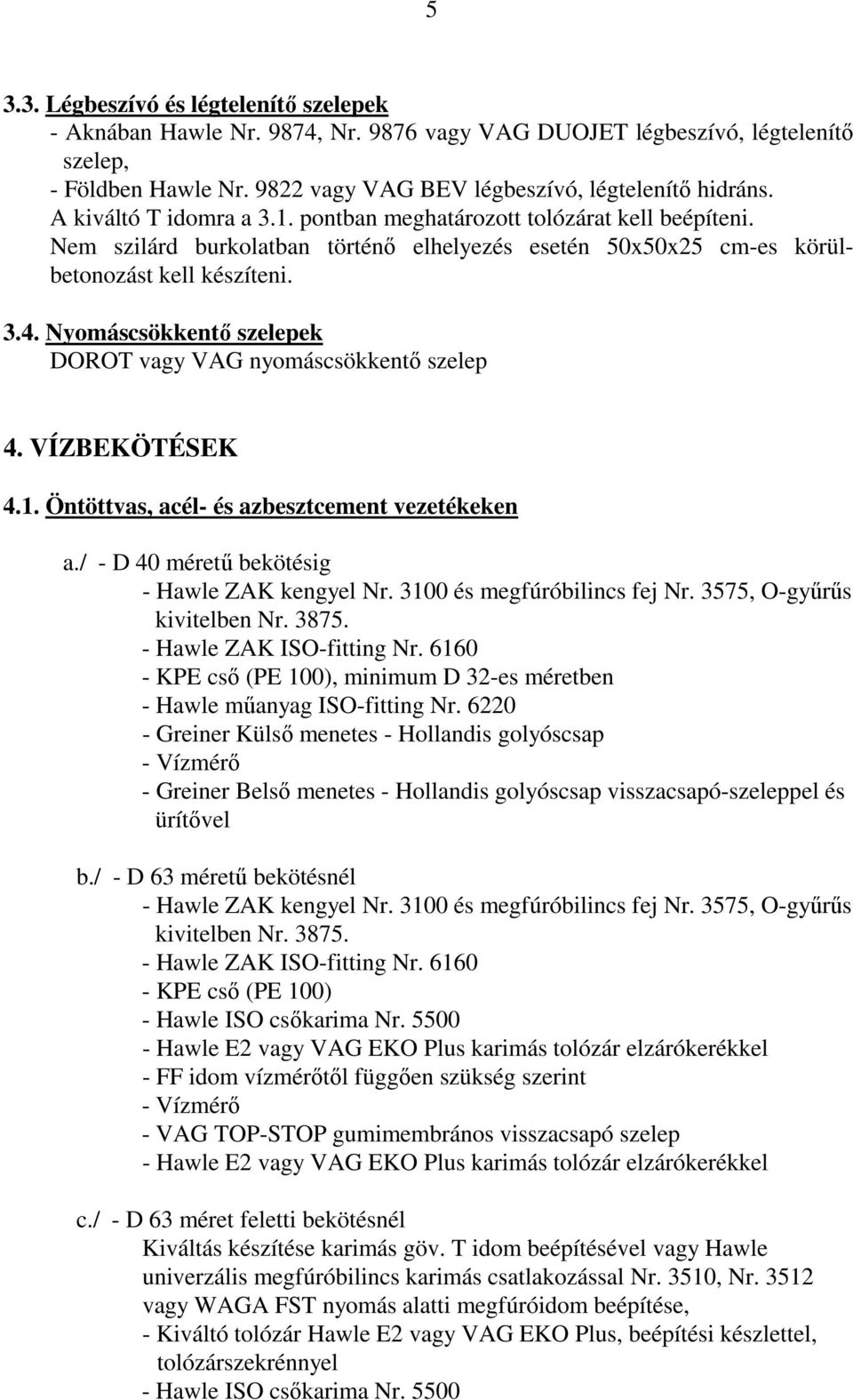 Nyomáscsökkentő szelepek DOROT vagy VAG nyomáscsökkentő szelep 4. VÍZBEKÖTÉSEK 4.1. Öntöttvas, acél- és azbesztcement vezetékeken a./ - D 40 méretű bekötésig - Hawle ZAK kengyel Nr.