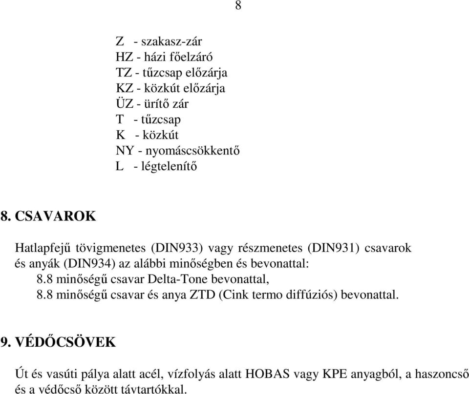 CSAVAROK Hatlapfejű tövigmenetes (DIN933) vagy részmenetes (DIN931) csavarok és anyák (DIN934) az alábbi minőségben és bevonattal: 8.