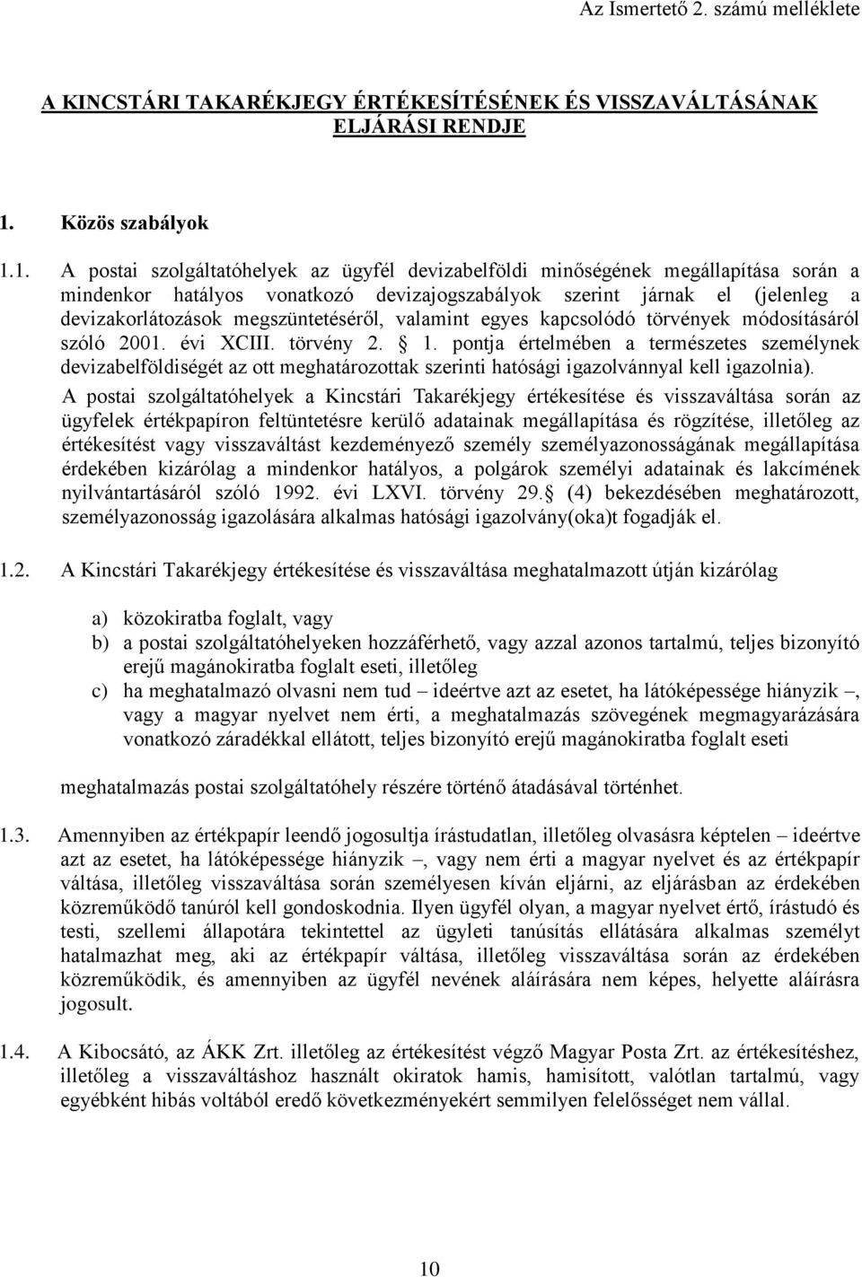 1. A postai szolgáltatóhelyek az ügyfél devizabelföldi minőségének megállapítása során a mindenkor hatályos vonatkozó devizajogszabályok szerint járnak el (jelenleg a devizakorlátozások