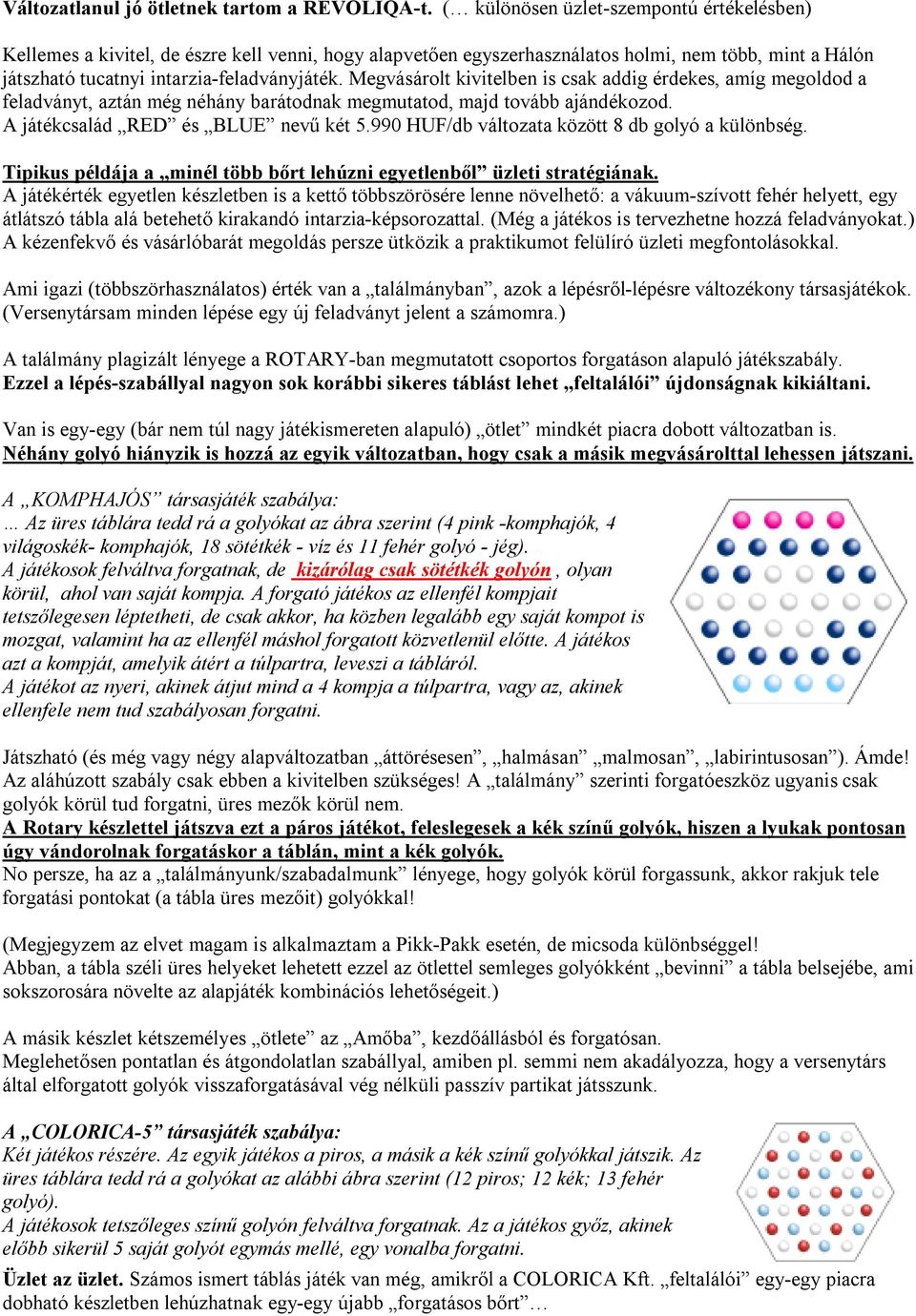 Megvásárolt kivitelben is csak addig érdekes, amíg megoldod a feladványt, aztán még néhány barátodnak megmutatod, majd tovább ajándékozod. A játékcsalád RED és BLUE nevű két 5.
