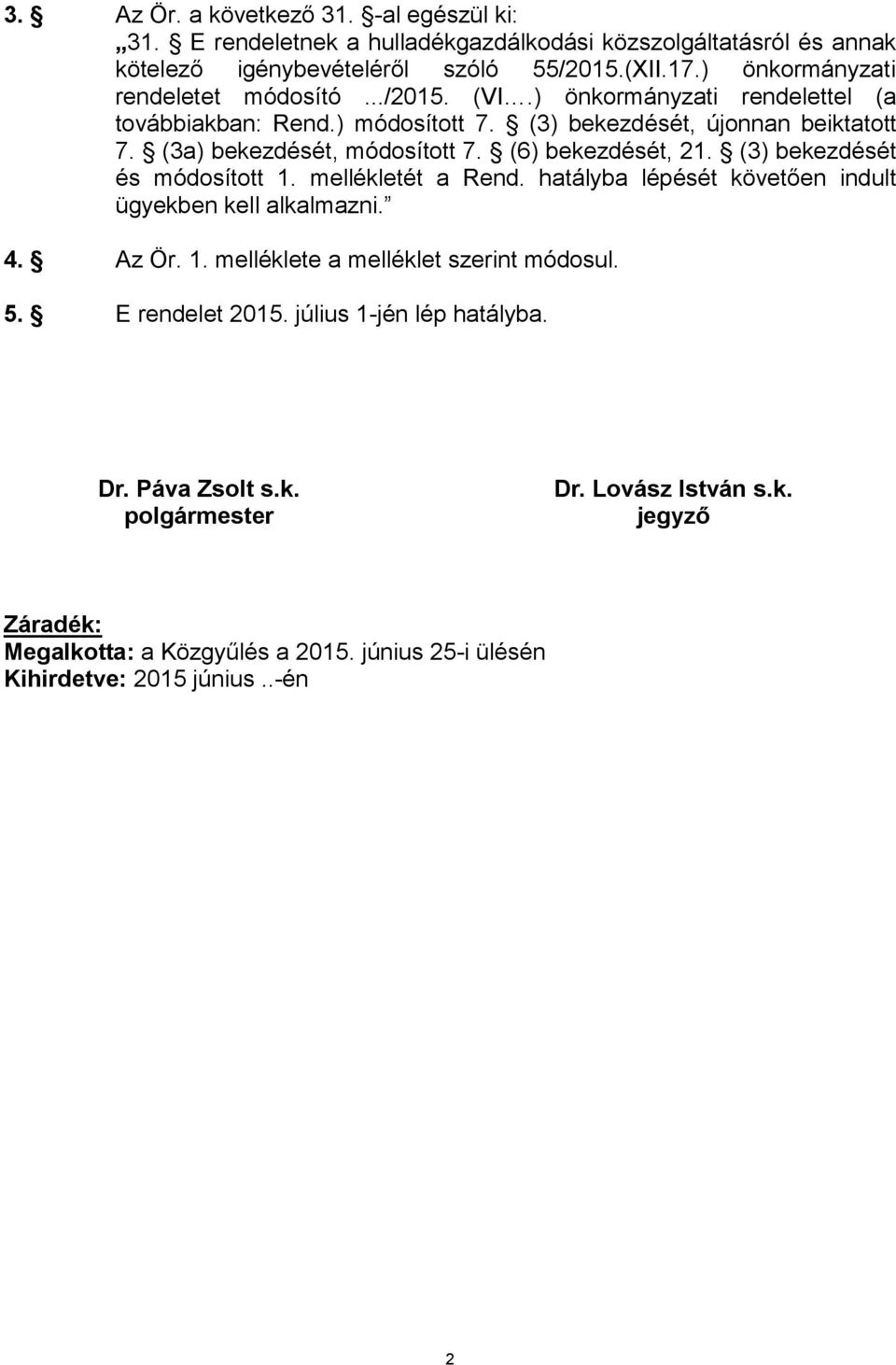 (3a) bekezdését, módosított 7. (6) bekezdését, 21. (3) bekezdését és módosított 1. mellékletét a Rend. hatályba lépését követően indult ügyekben kell alkalmazni. 4. Az Ör. 1. melléklete a melléklet szerint módosul.