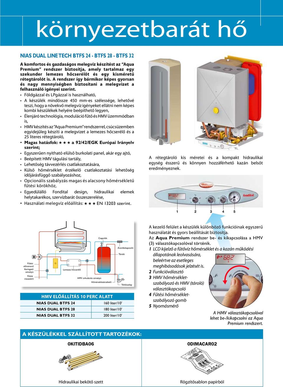 Földgázzal és LPgázzal is használható, A készülék mindössze 450 mm-es szélessége, lehetővé teszi, hogy a növekvő melegvíz igényeket ellátni nem képes kombi készülékek helyére beépíthető legyen,