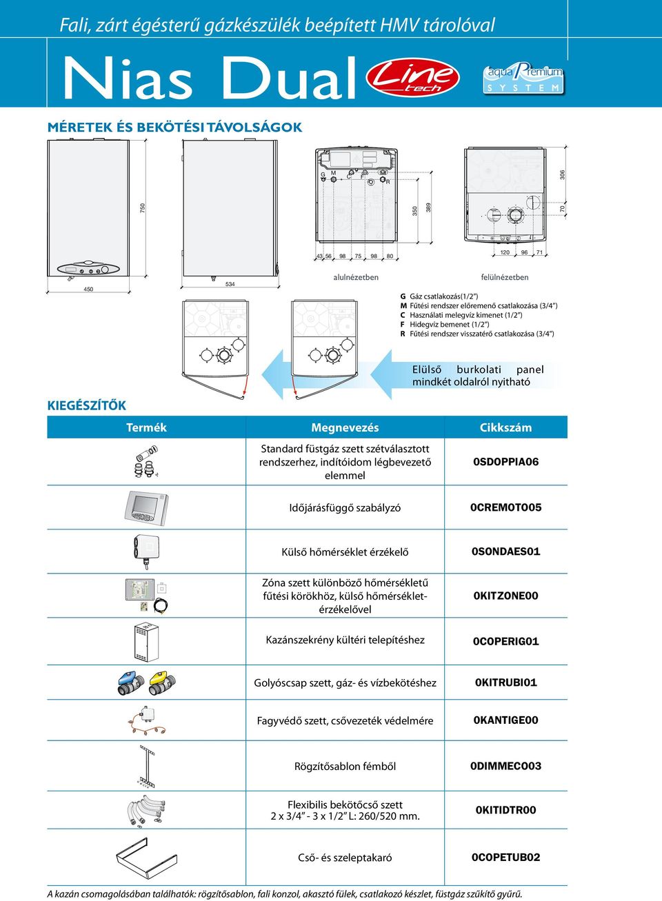 panel mindkét oldalról nyitható KIEGÉSZÍTŐK Termék Megnevezés Cikkszám Standard füstgáz szett szétválasztott rendszerhez, indítóidom légbevezető elemmel 0SDOPPIA06 Időjárásfüggő szabályzó 0CREMOTO05