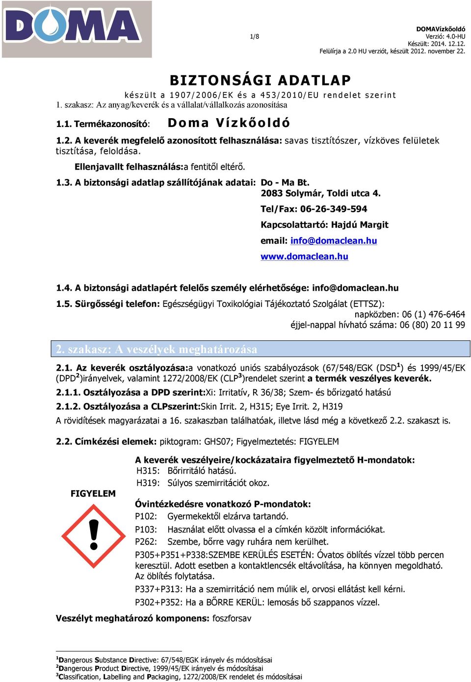 A biztonsági adatlap szállítójának adatai: Do - Ma Bt. 2083 Solymár, Toldi utca 4. Tel/Fax: 06-26-349-594 Kapcsolattartó: Hajdú Margit email: info@domaclean.hu www.domaclean.hu 1.4. A biztonsági adatlapért felelős személy elérhetősége: info@domaclean.