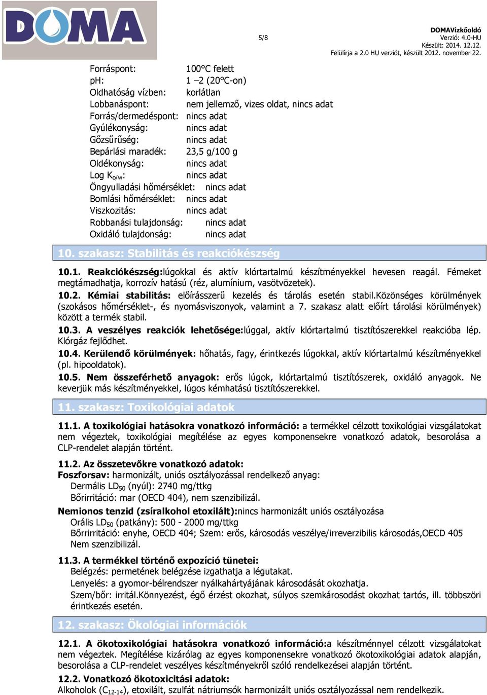 nincs adat Oxidáló tulajdonság: nincs adat 10. szakasz: Stabilitás és reakciókészség DOMAVízkőoldó 5/8 Verzió: 4.0-HU 10.1. Reakciókészség:lúgokkal és aktív klórtartalmú készítményekkel hevesen reagál.
