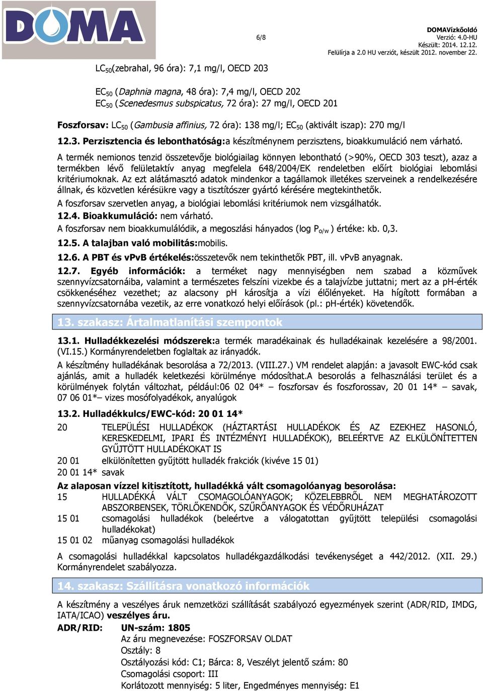 A termék nemionos tenzid összetevője biológiailag könnyen lebontható (>90%, OECD 303 teszt), azaz a termékben lévő felületaktív anyag megfelela 648/2004/EK rendeletben előírt biológiai lebomlási