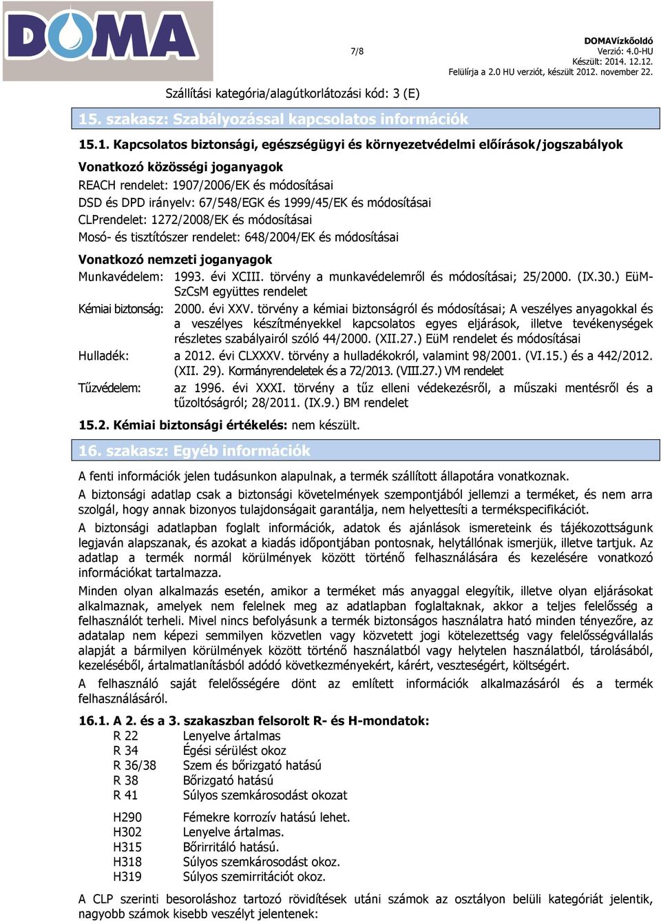 .1. Kapcsolatos biztonsági, egészségügyi és környezetvédelmi előírások/jogszabályok Vonatkozó közösségi joganyagok REACH rendelet: 1907/2006/EK és módosításai DSD és DPD irányelv: 67/548/EGK és
