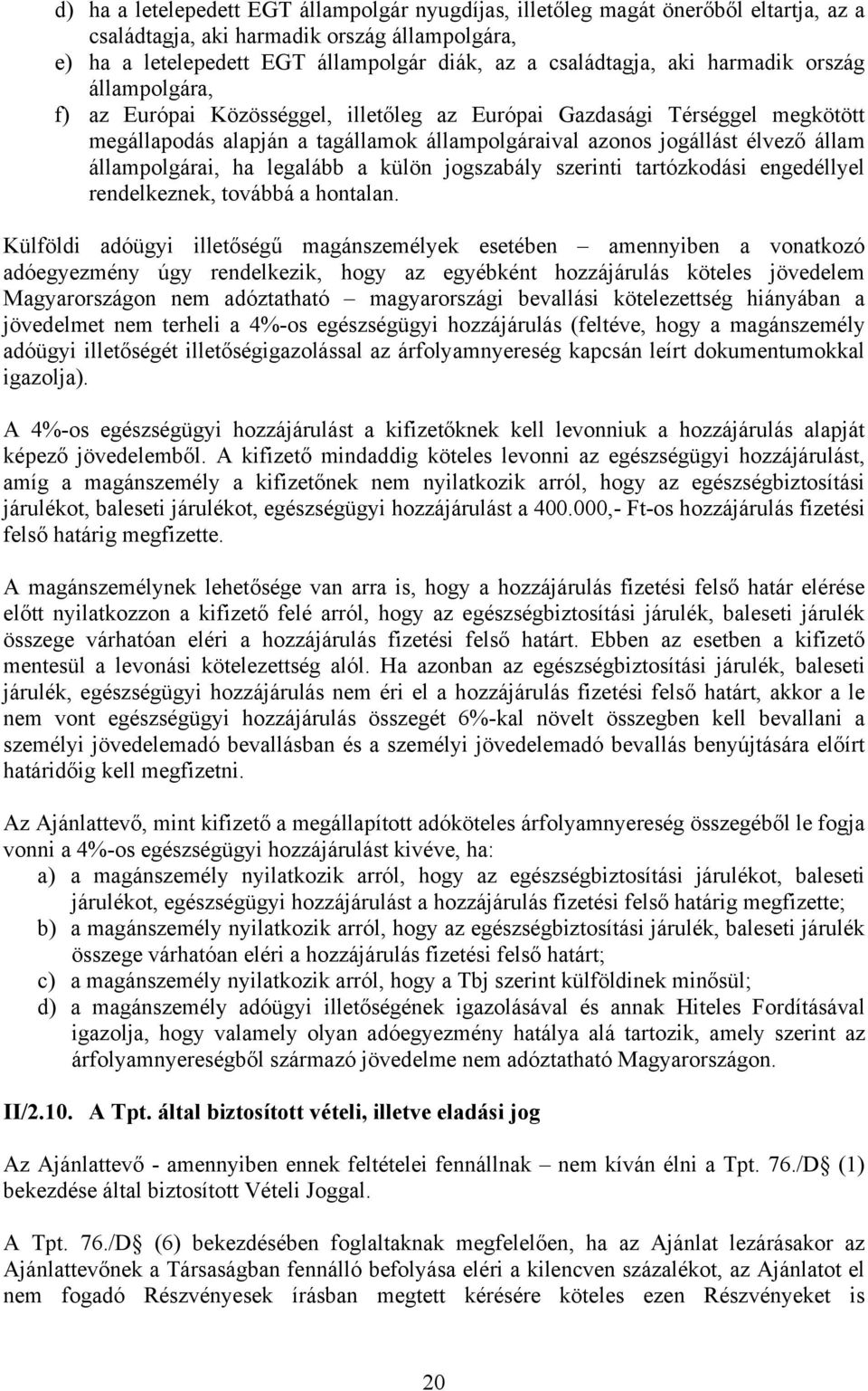 állampolgárai, ha legalább a külön jogszabály szerinti tartózkodási engedéllyel rendelkeznek, továbbá a hontalan.