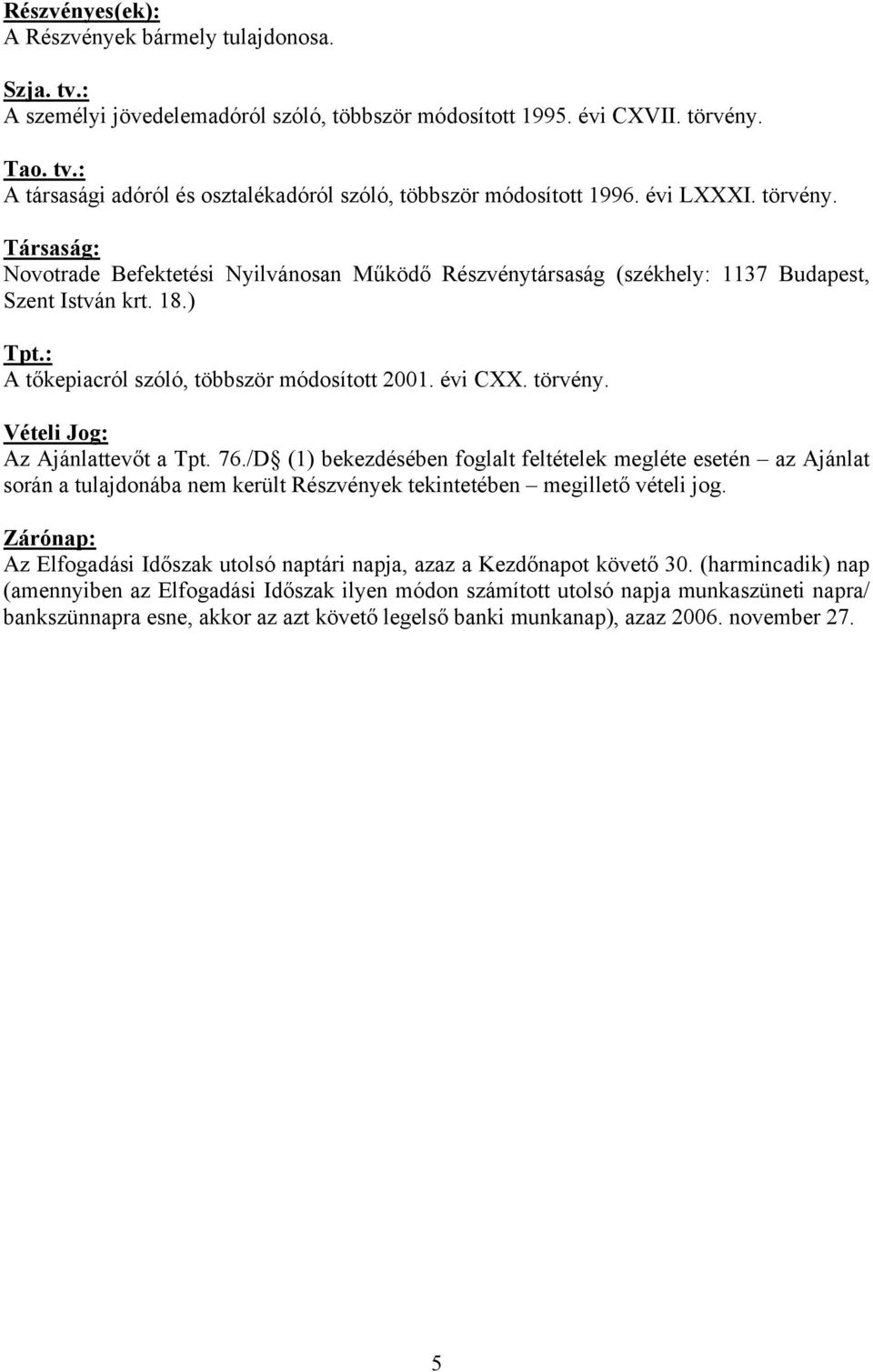 törvény. Vételi Jog: Az Ajánlattevőt a Tpt. 76./D (1) bekezdésében foglalt feltételek megléte esetén az Ajánlat során a tulajdonába nem került Részvények tekintetében megillető vételi jog.