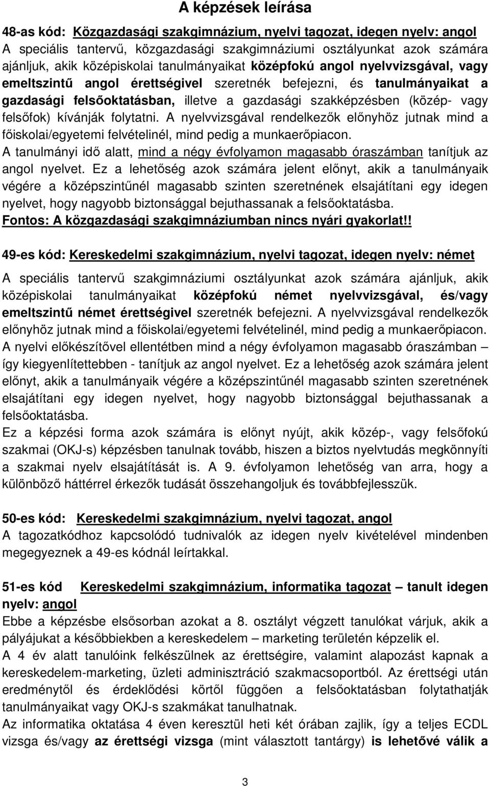 felsőfok) kívánják folytatni. A nyelvvizsgával rendelkezők előnyhöz jutnak mind a főiskolai/egyetemi felvételinél, mind pedig a munkaerőpiacon.