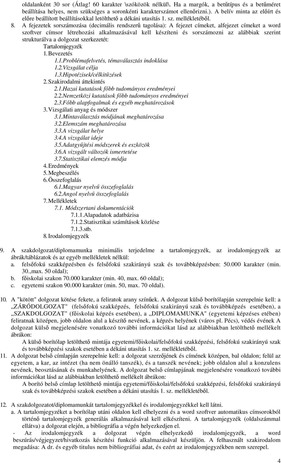 A fejezetek sorszámozása (decimális rendszerű tagolása): A fejezet címeket, alfejezet címeket a word szoftver címsor létrehozási alkalmazásával kell készíteni és sorszámozni az alábbiak szerint