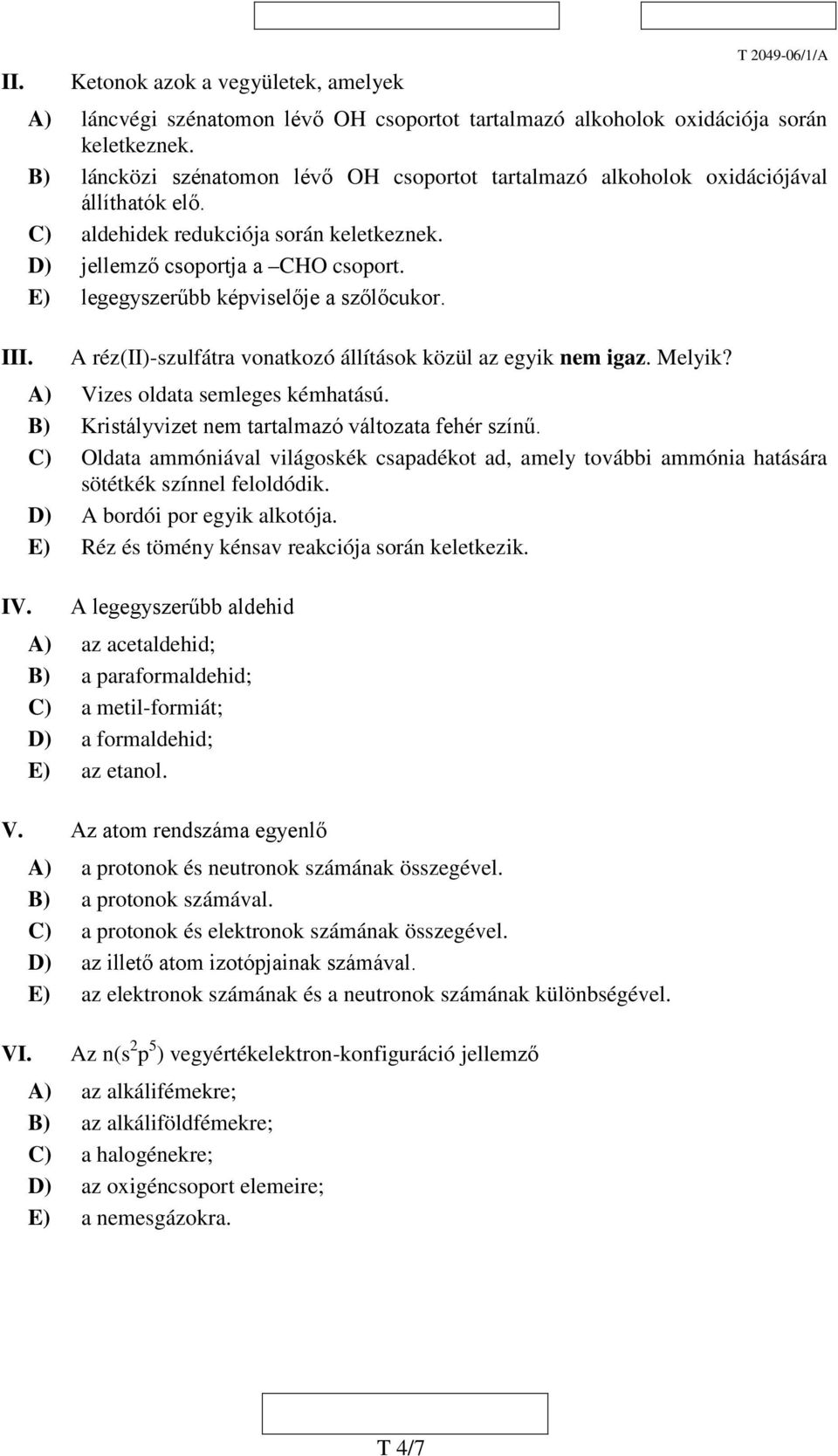 E) legegyszerűbb képviselője a szőlőcukor. III. IV. A réz(ii)-szulfátra vonatkozó állítások közül az egyik nem igaz. Melyik? A) Vizes oldata semleges kémhatású.