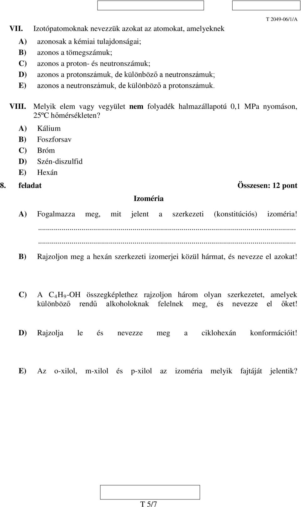 A) Kálium B) Foszforsav C) Bróm D) Szén-diszulfid E) Hexán 8. feladat Összesen: 12 pont Izoméria A) Fogalmazza meg, mit jelent a szerkezeti (konstitúciós) izoméria!