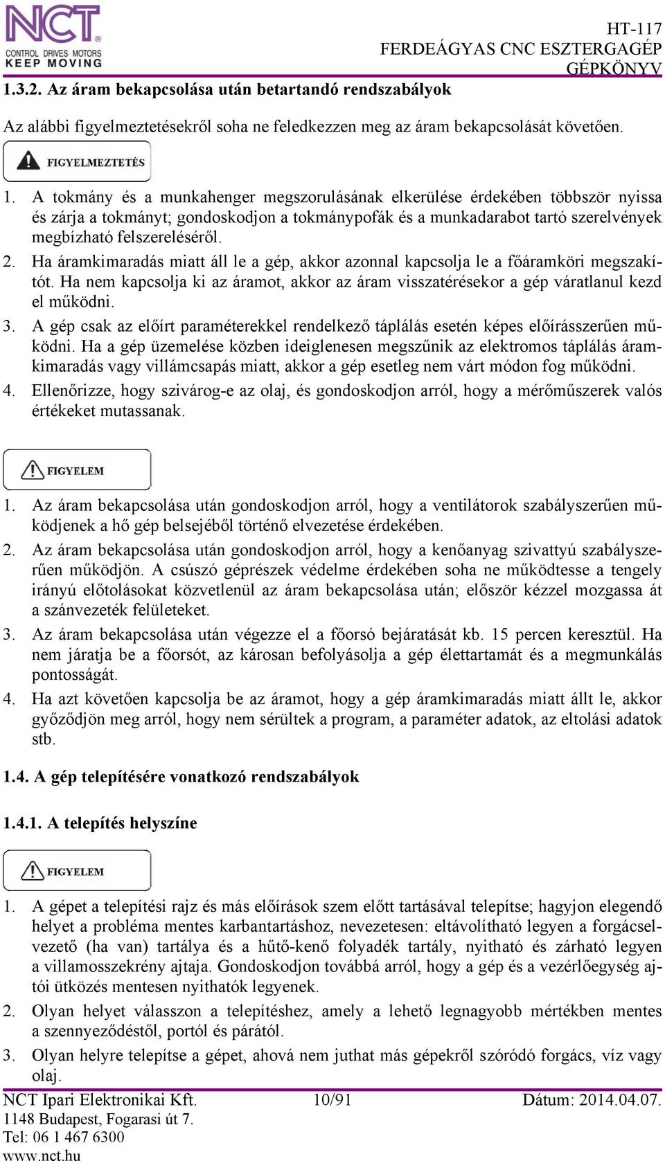 Ha áramkimaradás miatt áll le a gép, akkor azonnal kapcsolja le a főáramköri megszakítót. Ha nem kapcsolja ki az áramot, akkor az áram visszatérésekor a gép váratlanul kezd el működni. 3.