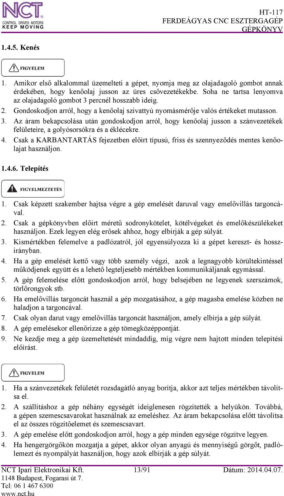 4. Csak a KARBANTARTÁS fejezetben előírt típusú, friss és szennyeződés mentes kenőolajat használjon. 1.4.6. Telepítés 1.
