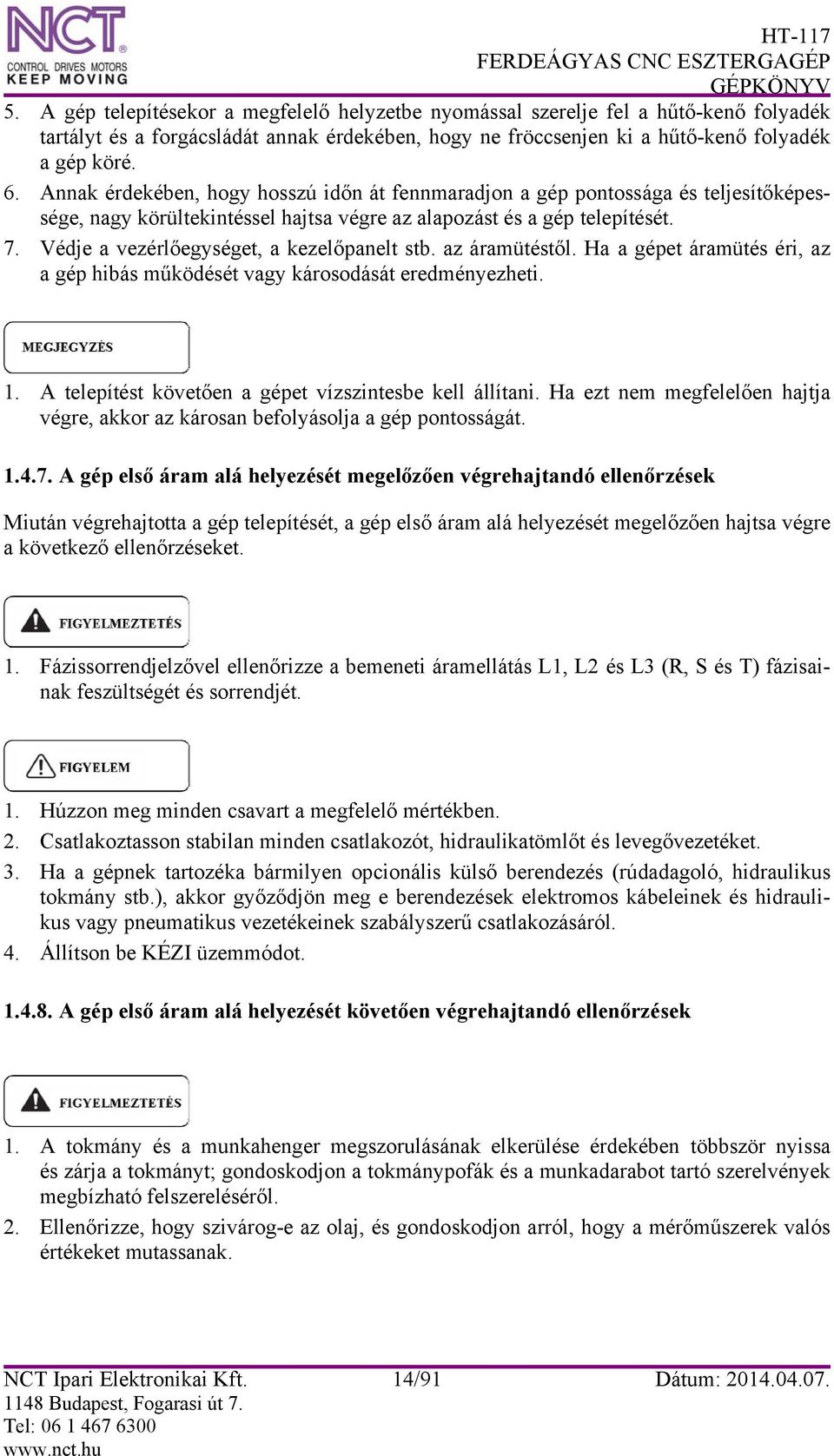 Védje a vezérlőegységet, a kezelőpanelt stb. az áramütéstől. Ha a gépet áramütés éri, az a gép hibás működését vagy károsodását eredményezheti. 1.