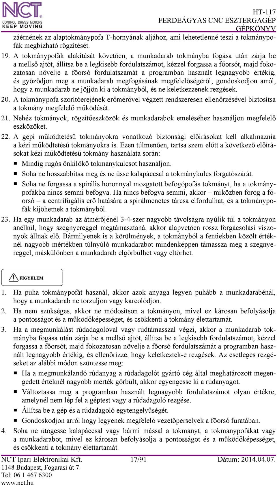 fordulatszámát a programban használt legnagyobb értékig, és győződjön meg a munkadarab megfogásának megfelelőségéről; gondoskodjon arról, hogy a munkadarab ne jöjjön ki a tokmányból, és ne