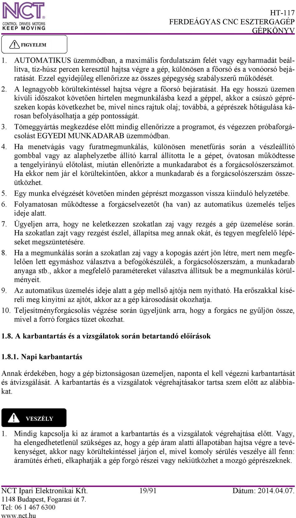 Ha egy hosszú üzemen kívüli időszakot követően hirtelen megmunkálásba kezd a géppel, akkor a csúszó géprészeken kopás következhet be, mivel nincs rajtuk olaj; továbbá, a géprészek hőtágulása károsan