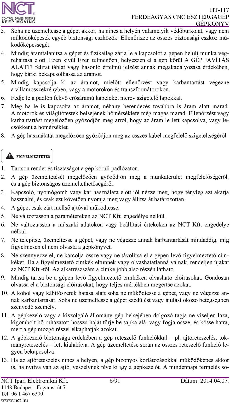 felirat táblát vagy hasonló értelmű jelzést annak megakadályozása érdekében, hogy bárki bekapcsolhassa az áramot. 5.