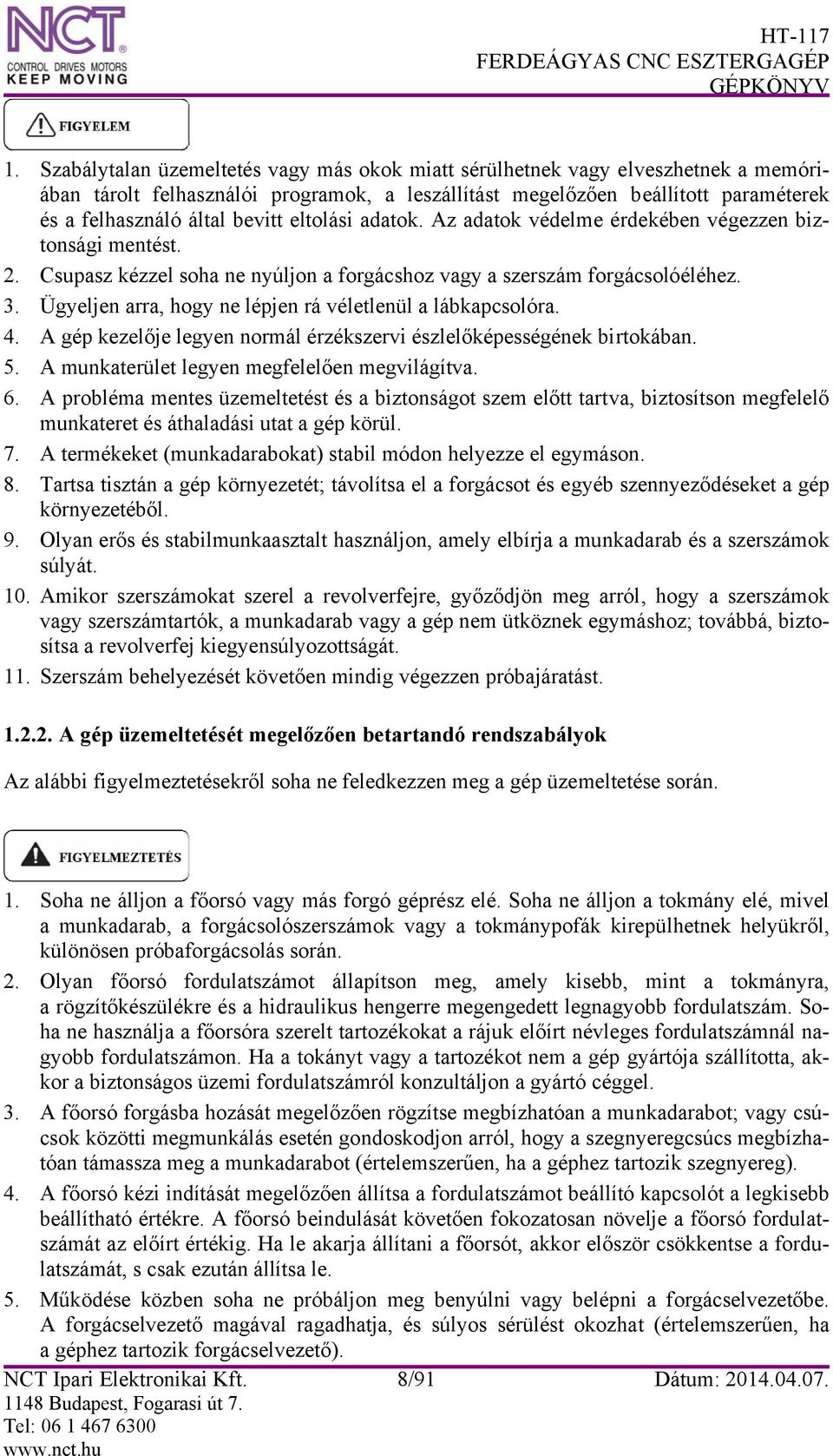 Ügyeljen arra, hogy ne lépjen rá véletlenül a lábkapcsolóra. 4. A gép kezelője legyen normál érzékszervi észlelőképességének birtokában. 5. A munkaterület legyen megfelelően megvilágítva. 6.