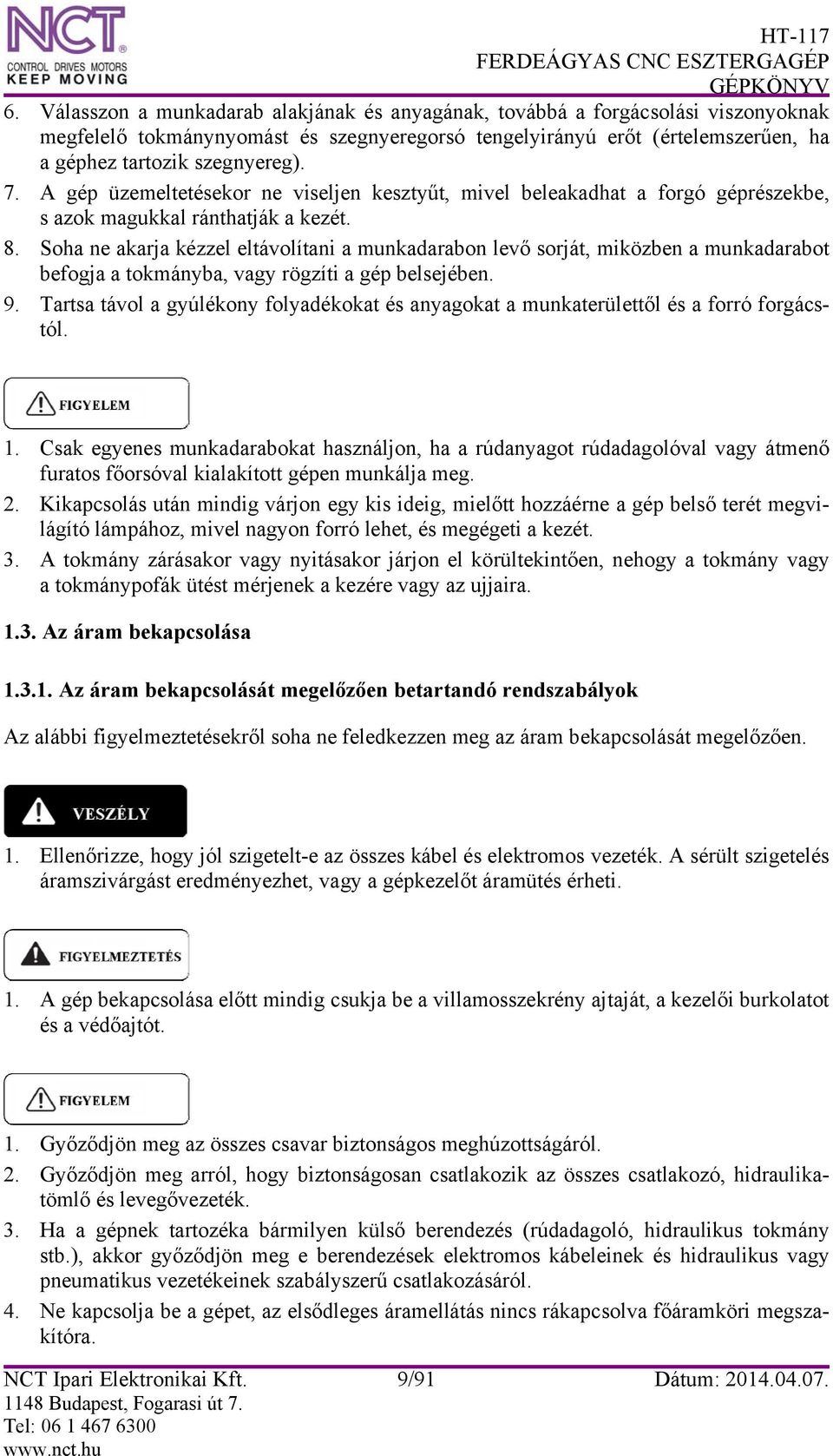 Soha ne akarja kézzel eltávolítani a munkadarabon levő sorját, miközben a munkadarabot befogja a tokmányba, vagy rögzíti a gép belsejében. 9.