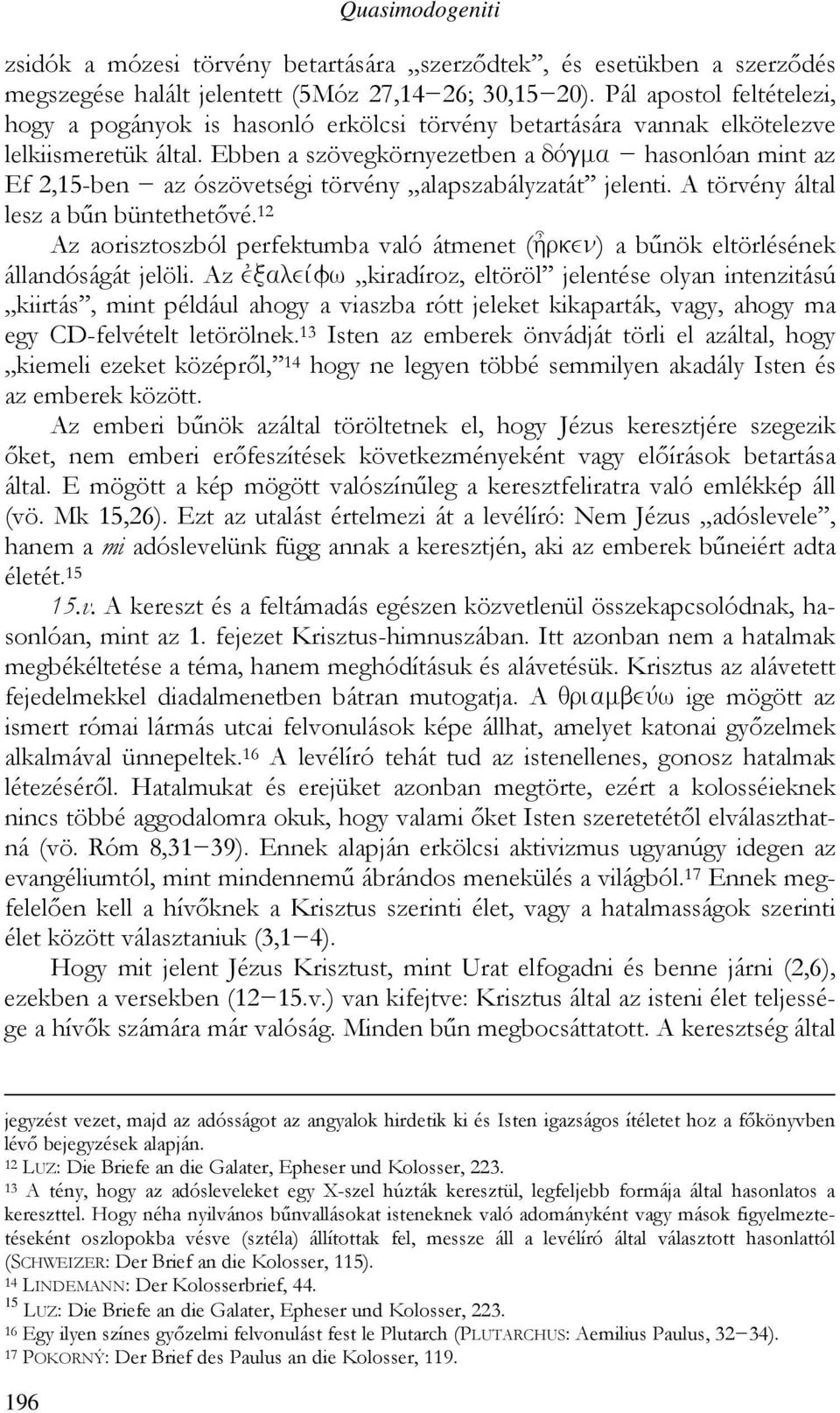 Ebben a szövegkörnyezetben a dovgma hasonlóan mint az Ef 2,15-ben az ószövetségi törvény alapszabályzatát jelenti. A törvény által lesz a bűn büntethetővé.