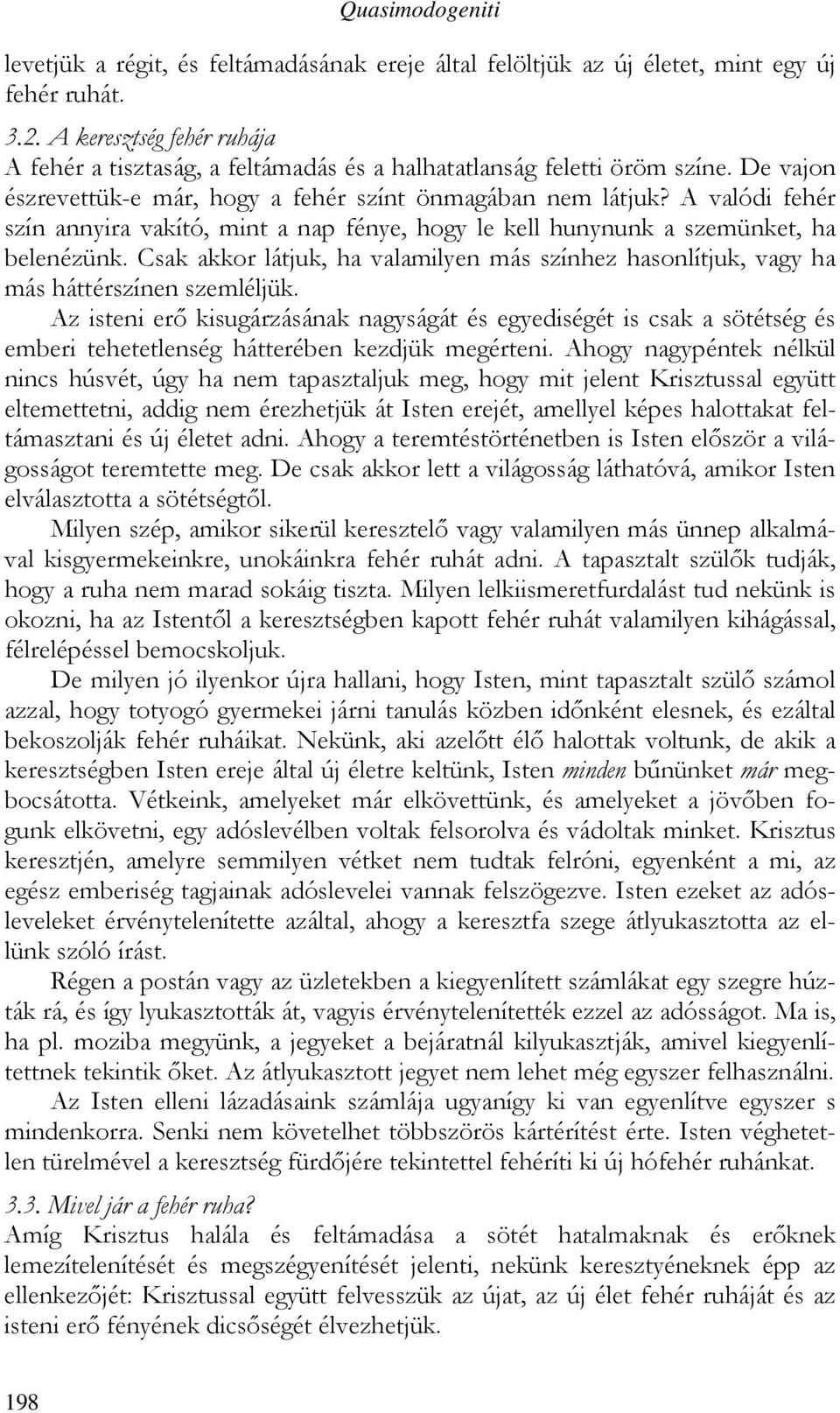A valódi fehér szín annyira vakító, mint a nap fénye, hogy le kell hunynunk a szemünket, ha belenézünk. Csak akkor látjuk, ha valamilyen más színhez hasonlítjuk, vagy ha más háttérszínen szemléljük.