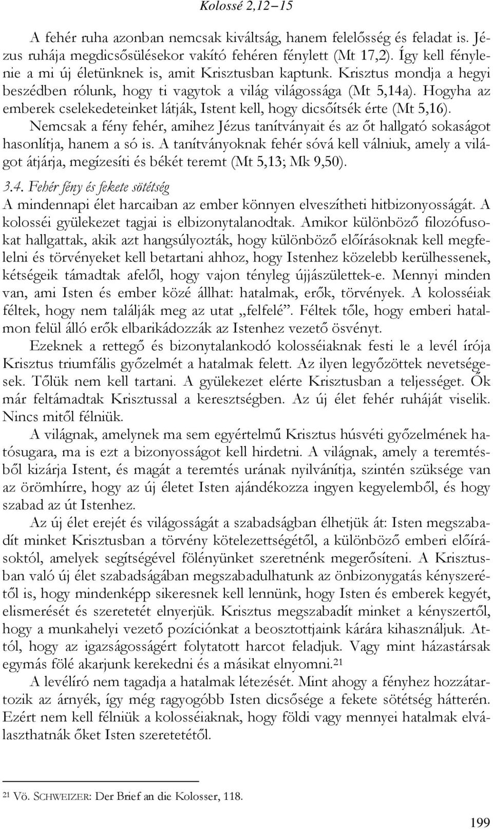 Hogyha az emberek cselekedeteinket látják, Istent kell, hogy dicsőítsék érte (Mt 5,16). Nemcsak a fény fehér, amihez Jézus tanítványait és az őt hallgató sokaságot hasonlítja, hanem a só is.