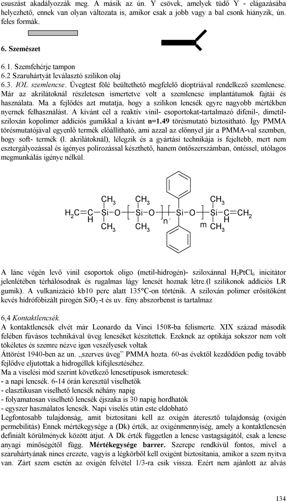 Már az akrilátoknál részletesen ismertetve volt a szemlencse implantátumok fajtái és használata. Ma a fejlődés azt mutatja, hogy a szilikon lencsék egyre nagyobb mértékben nyernek felhasználást.