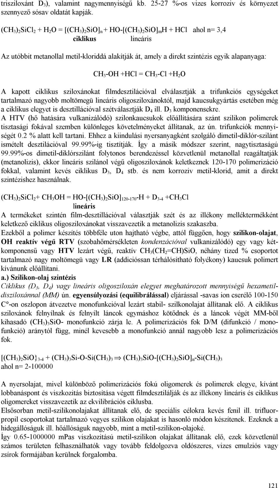 kapott ciklikus sziloxánokat filmdesztilációval elválasztják a trifunkciós egységeket tartalmazó nagyobb moltömegü lineáris oligosziloxánoktól, majd kaucsukgyártás esetében még a ciklikus elegyet is