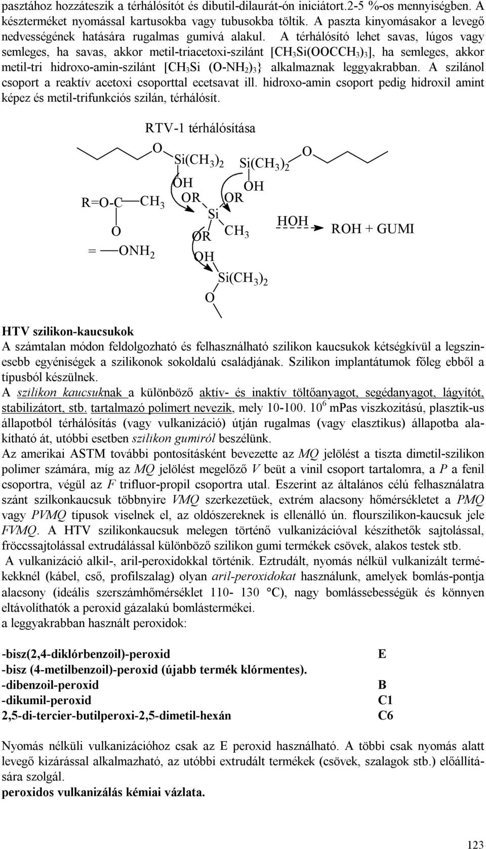 A térhálósító lehet savas, lúgos vagy semleges, ha savas, akkor metil-triacetoxi-szilánt [ (C ) 3 ], ha semleges, akkor metil-tri hidroxo-amin-szilánt [ (-NH 2 ) 3 } alkalmaznak leggyakrabban.