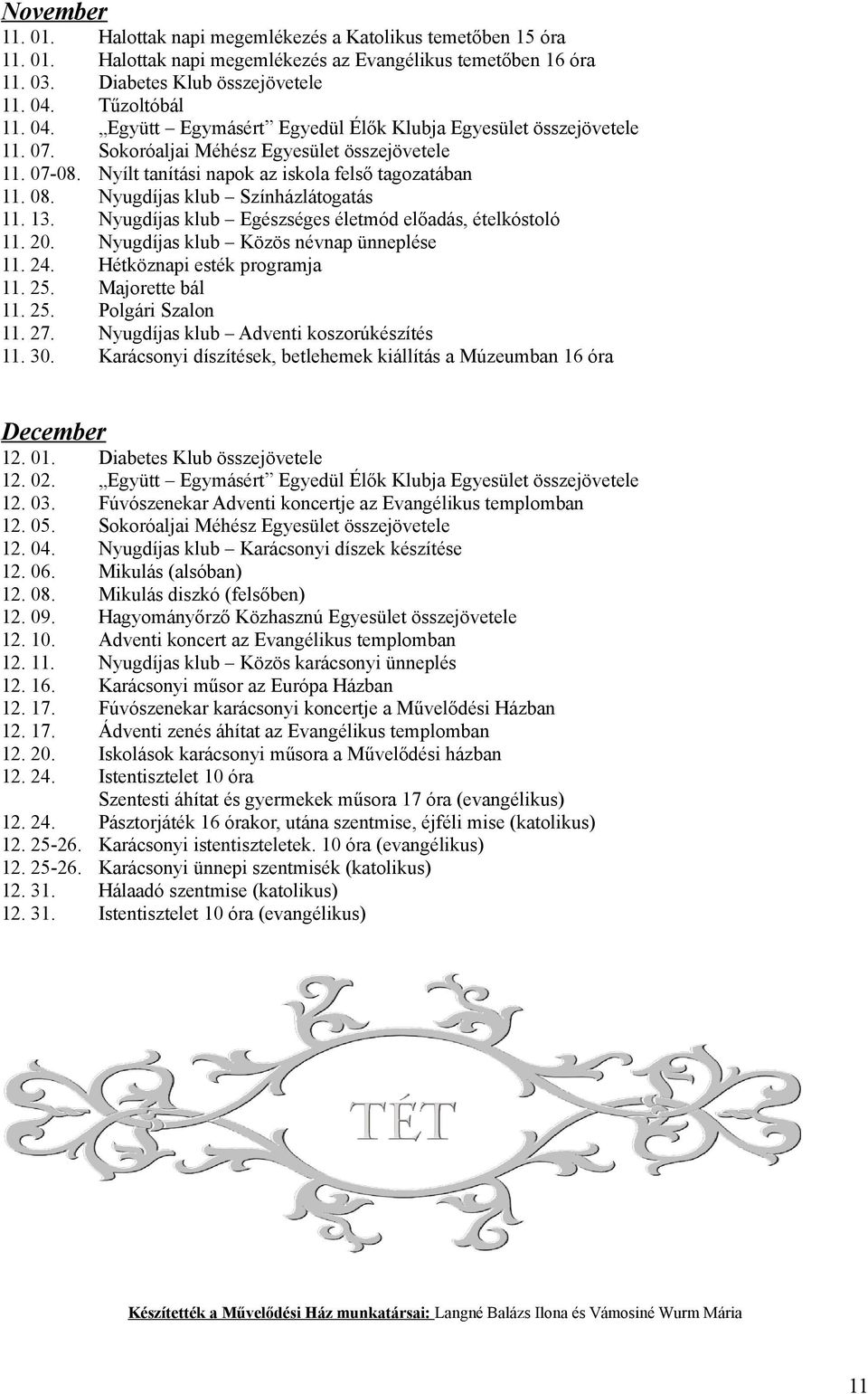 Színházlátogatás Nyugdíjas klub Egészséges életmód előadás, ételkóstoló Nyugdíjas klub Közös névnap ünneplése Majorette bál Nyugdíjas klub Adventi koszorúkészítés Karácsonyi díszítések, betlehemek