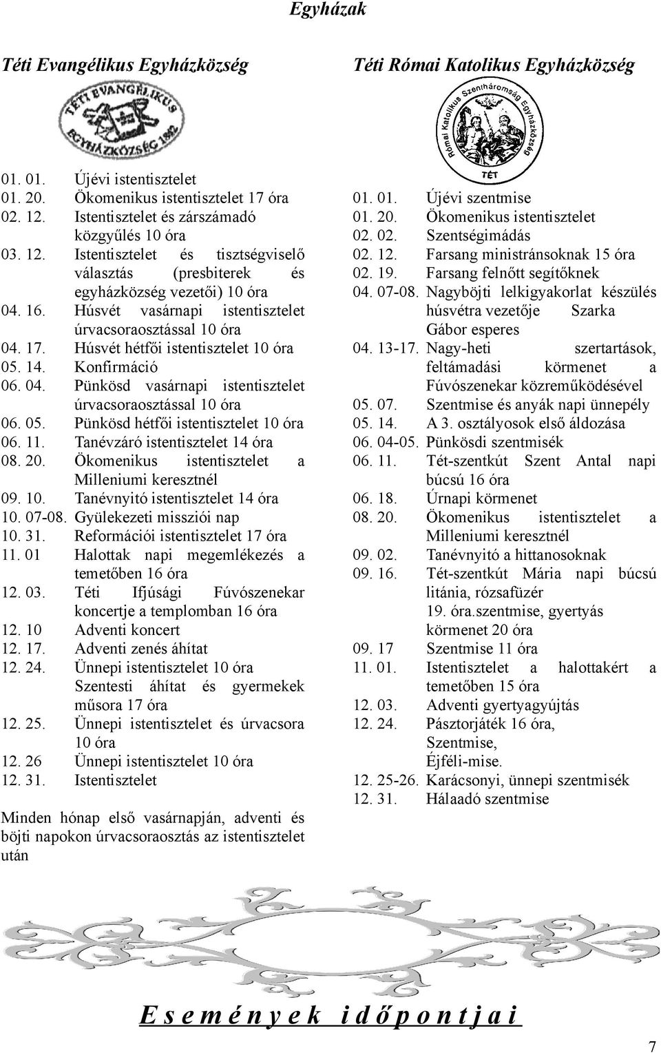 11. Tanévzáró istentisztelet 14 óra 08. 20. Ökomenikus istentisztelet a Milleniumi keresztnél 09. 10. Tanévnyitó istentisztelet 14 óra 10. 07-08. Gyülekezeti missziói nap 10. 31.
