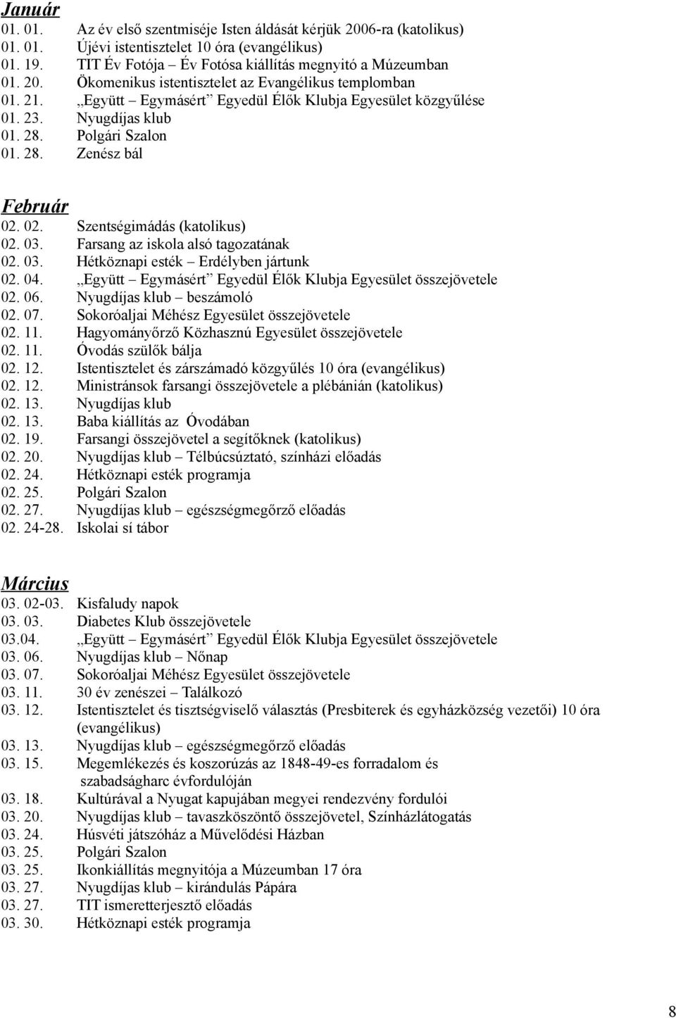 Az év első szentmiséje Isten áldását kérjük 2006-ra (katolikus) Újévi istentisztelet 10 óra (evangélikus) TIT Év Fotója Év Fotósa kiállítás megnyitó a Múzeumban Ökomenikus istentisztelet az