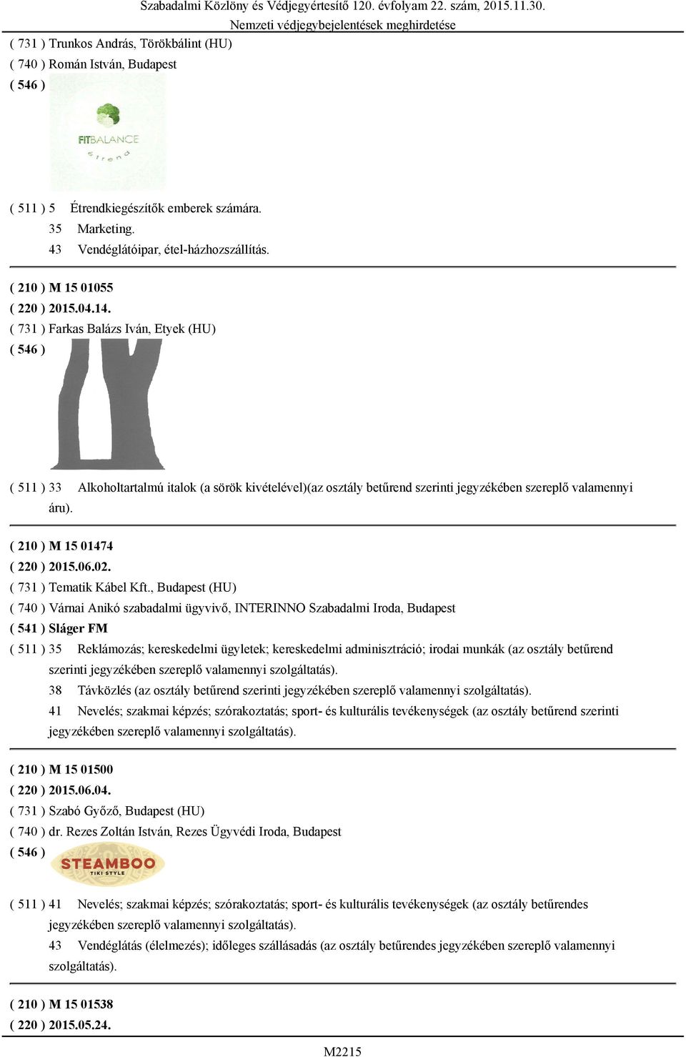 ( 731 ) Farkas Balázs Iván, Etyek (HU) ( 511 ) 33 Alkoholtartalmú italok (a sörök kivételével)(az osztály betűrend szerinti jegyzékében szereplő valamennyi áru). ( 210 ) M 15 01474 ( 220 ) 2015.06.02.