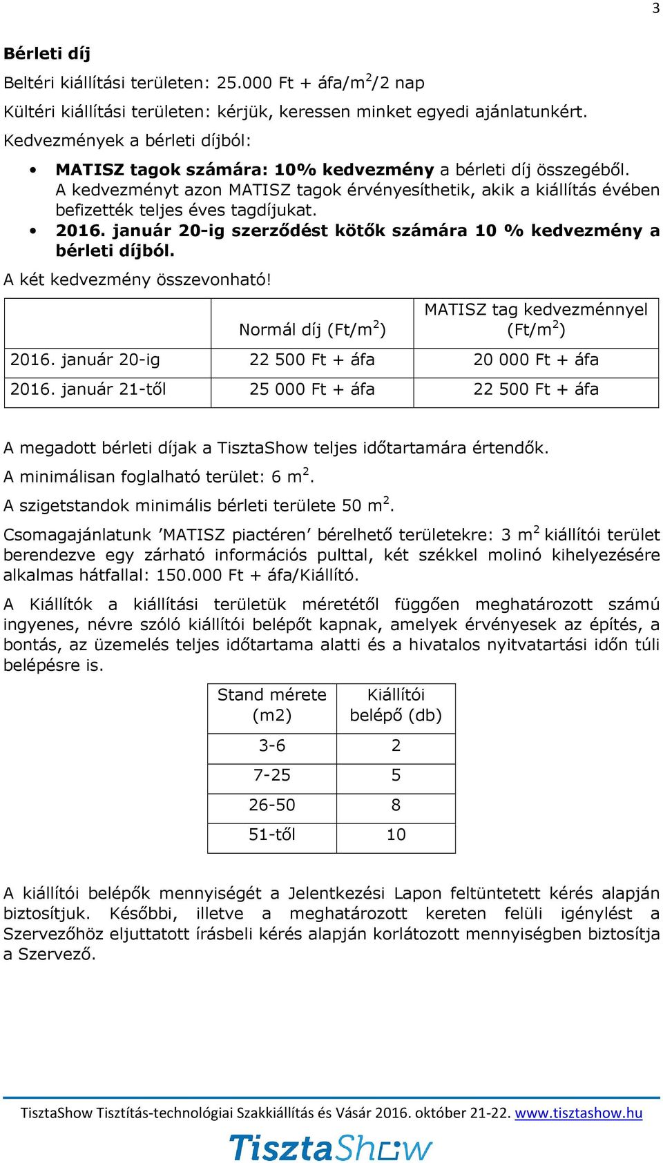 A kedvezményt azon MATISZ tagok érvényesíthetik, akik a kiállítás évében befizették teljes éves tagdíjukat. 2016. január 20-ig szerződést kötők számára 10 % kedvezmény a bérleti díjból.